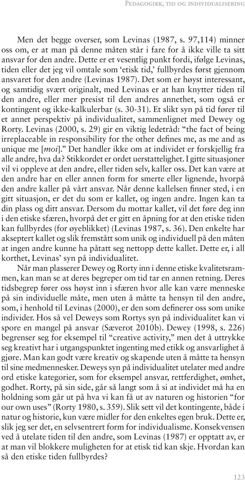 Det som er høyst interessant, og samtidig svært originalt, med Levinas er at han knytter tiden til den andre, eller mer presist til den andres annethet, som også er kontingent og ikke-kalkulerbar (s.