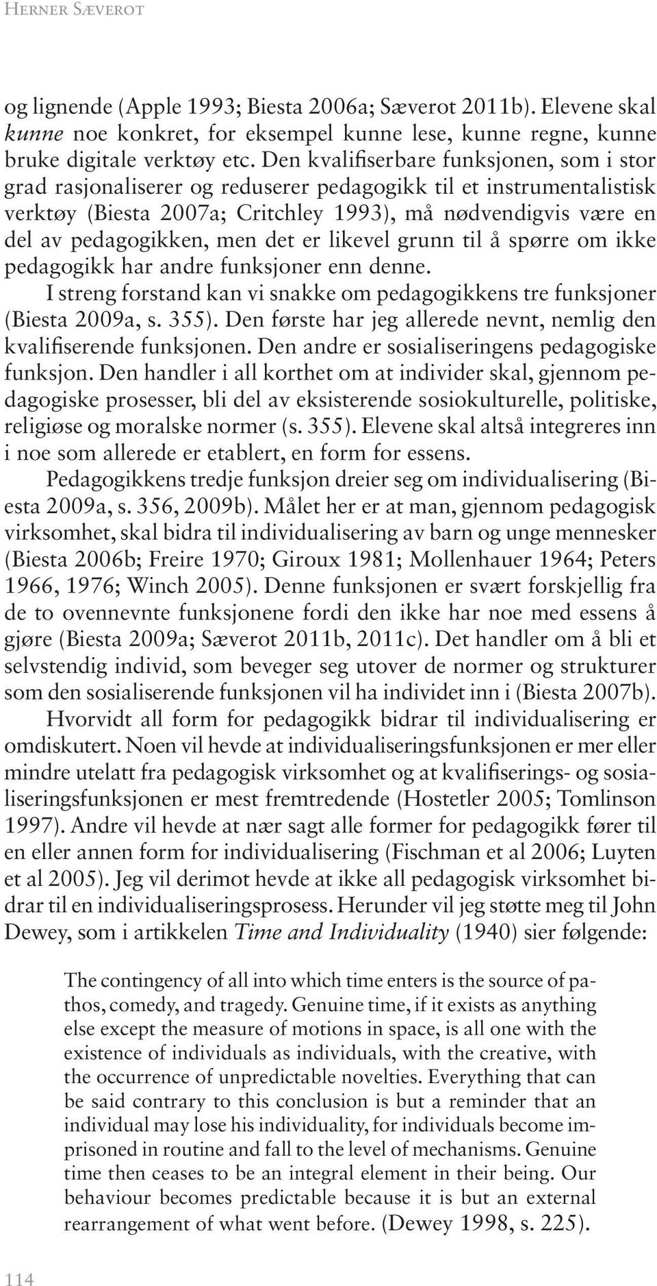 men det er likevel grunn til å spørre om ikke pedagogikk har andre funksjoner enn denne. I streng forstand kan vi snakke om pedagogikkens tre funksjoner (Biesta 2009a, s. 355).