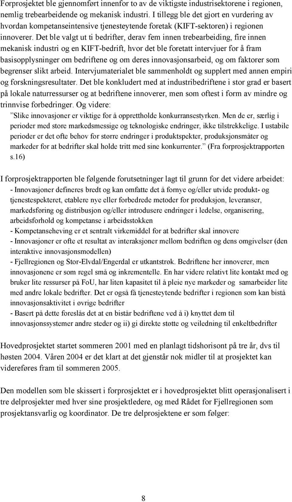 Det ble valgt ut ti bedrifter, derav fem innen trebearbeiding, fire innen mekanisk industri og en KIFT-bedrift, hvor det ble foretatt intervjuer for å fram basisopplysninger om bedriftene og om deres