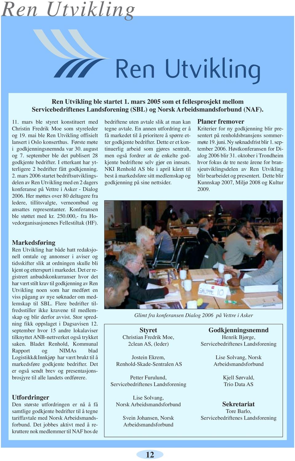 september ble det publisert 28 godkjente bedrifter. I etterkant har ytterligere 2 bedrifter fått godkjenning. 2. mars 2006 startet bedriftsutviklingsdelen av Ren Utvikling med en 2 dagers konferanse på Vettre i Asker - Dialog 2006.