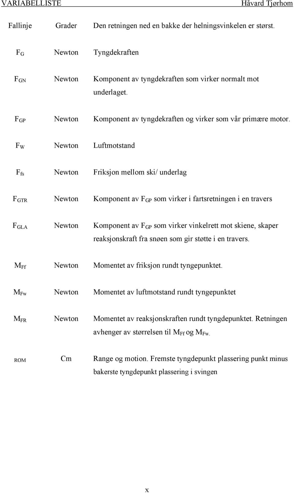 F W Newton Luftmotstand F fs Newton Friksjon mellom ski/ underlag F GTR Newton Komponent av F GP som virker i fartsretningen i en travers F GLA Newton Komponent av F GP som virker vinkelrett mot