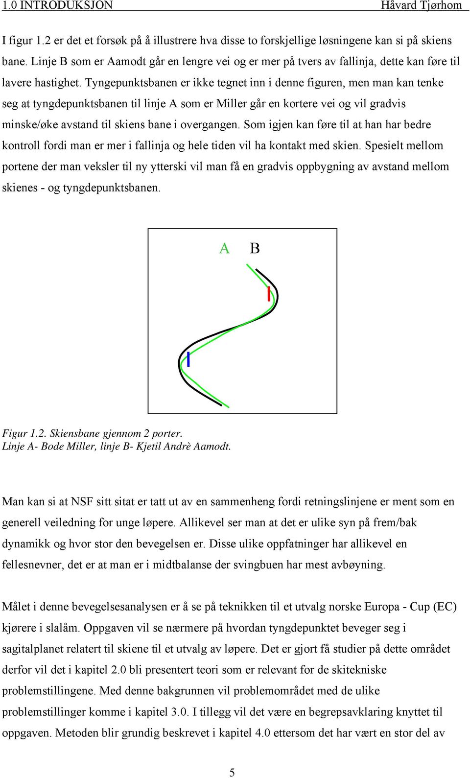 Tyngepunktsbanen er ikke tegnet inn i denne figuren, men man kan tenke seg at tyngdepunktsbanen til linje A som er Miller går en kortere vei og vil gradvis minske/øke avstand til skiens bane i