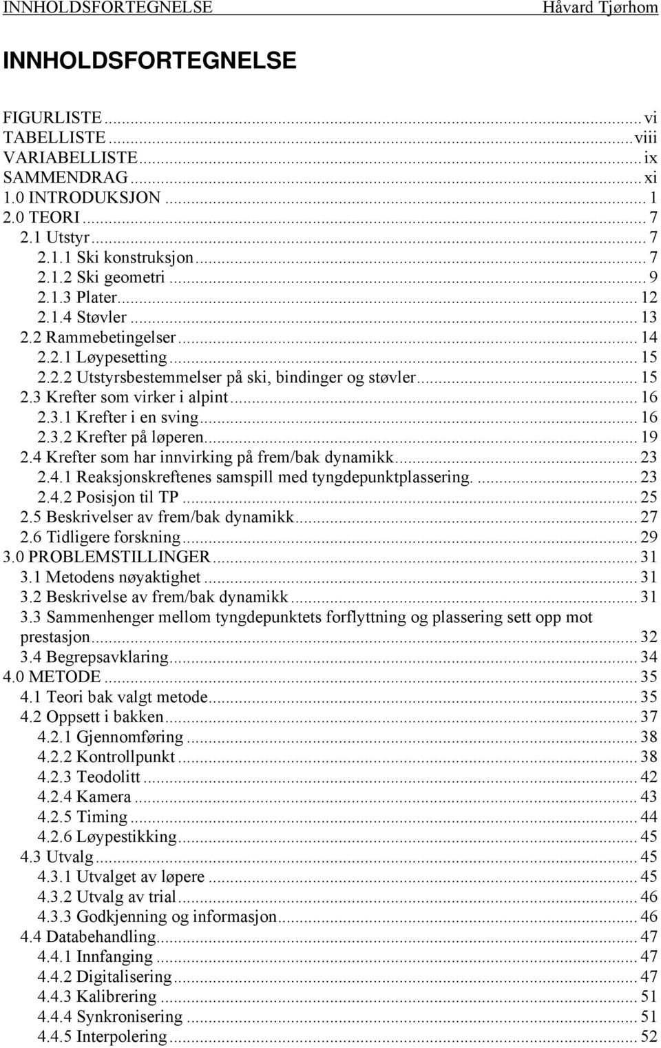 .. 16 2.3.1 Krefter i en sving... 16 2.3.2 Krefter på løperen... 19 2.4 Krefter som har innvirking på frem/bak dynamikk... 23 2.4.1 Reaksjonskreftenes samspill med tyngdepunktplassering.... 23 2.4.2 Posisjon til TP.