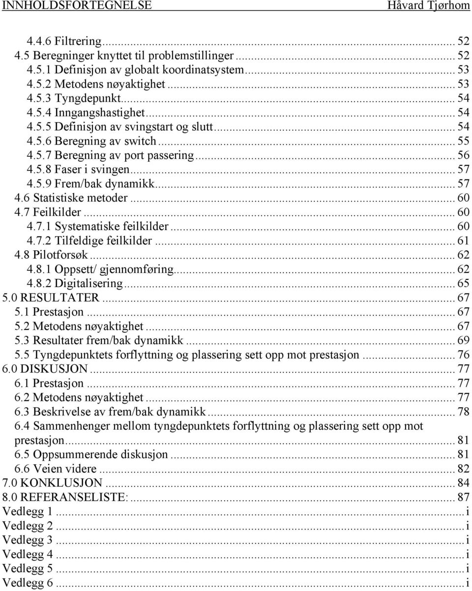 .. 57 4.6 Statistiske metoder... 60 4.7 Feilkilder... 60 4.7.1 Systematiske feilkilder... 60 4.7.2 Tilfeldige feilkilder... 61 4.8 Pilotforsøk... 62 4.8.1 Oppsett/ gjennomføring... 62 4.8.2 Digitalisering.