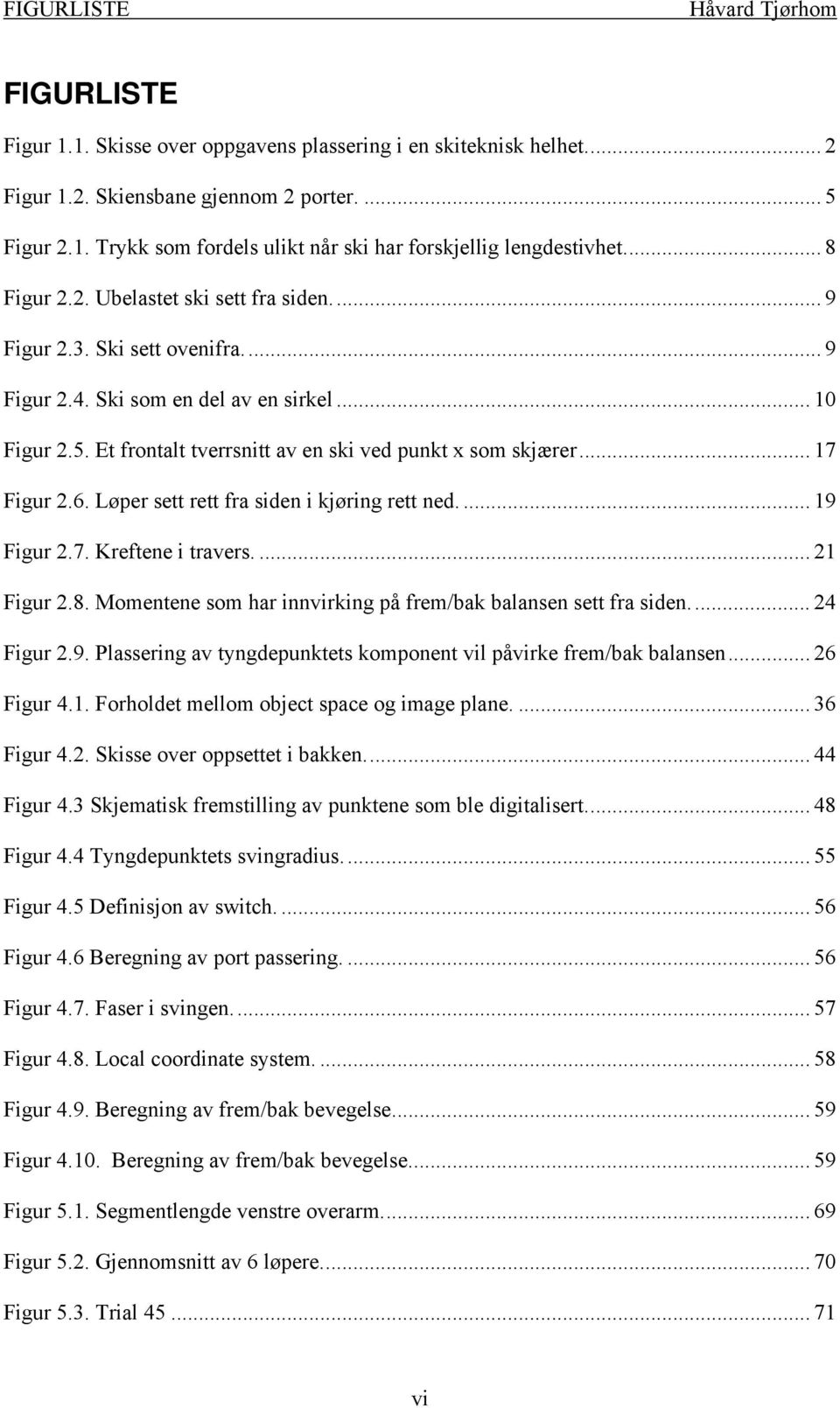 .. 17 Figur 2.6. Løper sett rett fra siden i kjøring rett ned.... 19 Figur 2.7. Kreftene i travers.... 21 Figur 2.8. Momentene som har innvirking på frem/bak balansen sett fra siden... 24 Figur 2.9. Plassering av tyngdepunktets komponent vil påvirke frem/bak balansen.