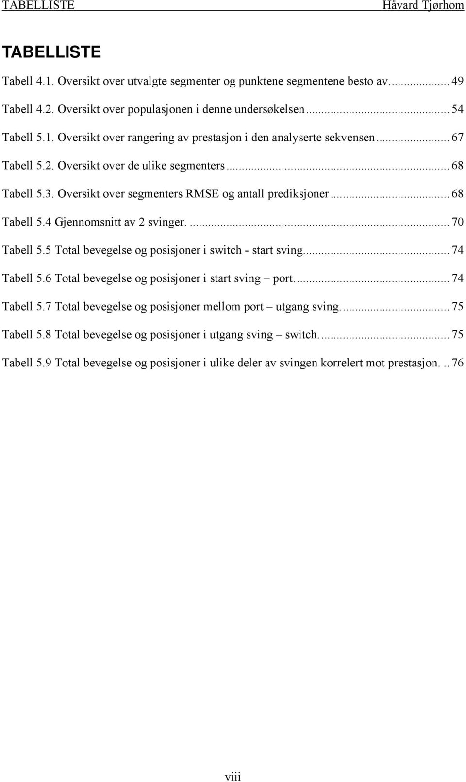 5 Total bevegelse og posisjoner i switch - start sving... 74 Tabell 5.6 Total bevegelse og posisjoner i start sving port... 74 Tabell 5.7 Total bevegelse og posisjoner mellom port utgang sving.