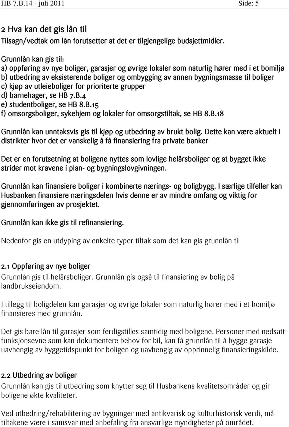 c) kjøp av utleieboliger for prioriterte grupper d) barnehager, se HB 7.B.4 e) studentboliger, se HB 8.B.15 f) omsorgsboliger, sykehjem og lokaler for omsorgstiltak, se HB 8.B.18 Grunnlån kan unntaksvis gis til kjøp og utbedring av brukt bolig.