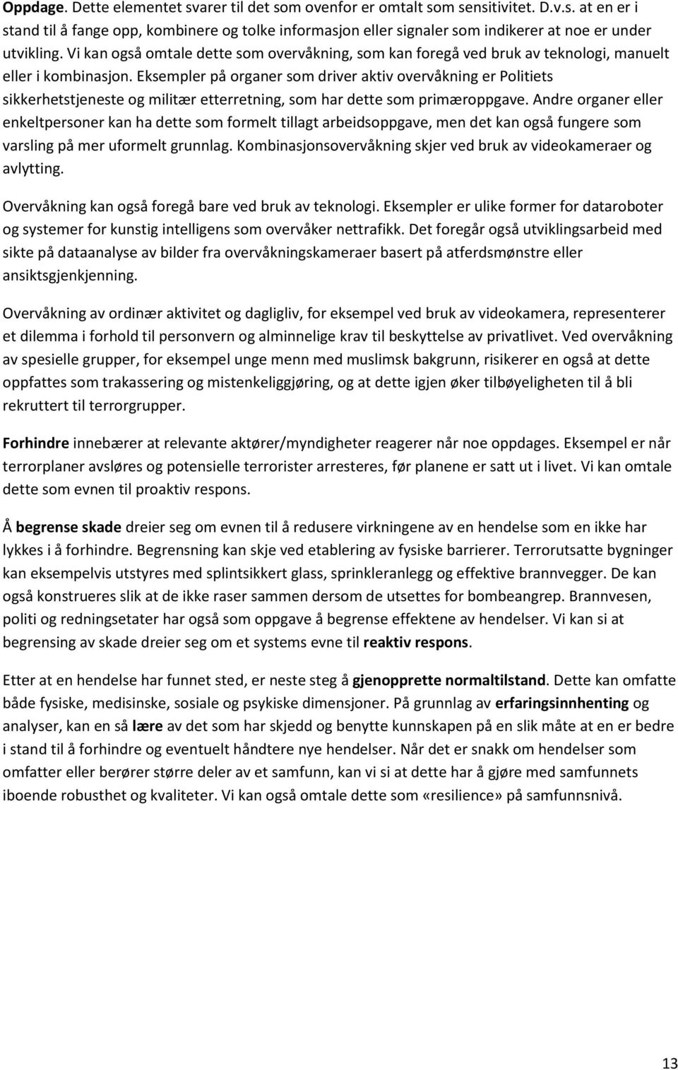 Eksempler på organer som driver aktiv overvåkning er Politiets sikkerhetstjeneste og militær etterretning, som har dette som primæroppgave.