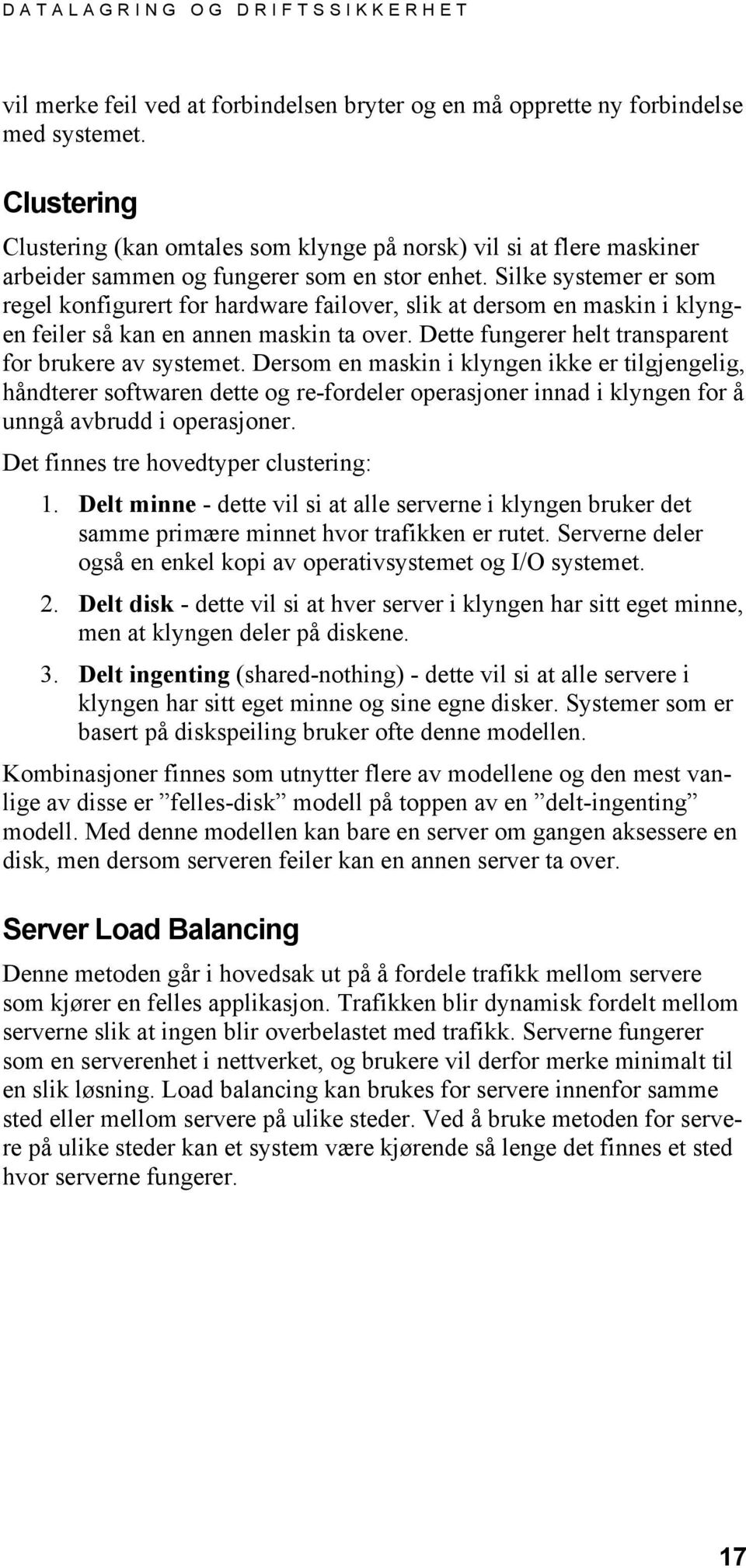 Silke systemer er som regel konfigurert for hardware failover, slik at dersom en maskin i klyngen feiler så kan en annen maskin ta over. Dette fungerer helt transparent for brukere av systemet.