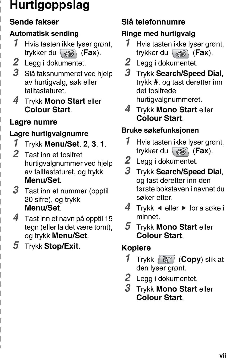 3 Tast inn et nummer (opptil 20 sifre), og trykk Menu/Set. 4 Tast inn et navn på opptil 15 tegn (eller la det være tomt), og trykk Menu/Set. 5 Trykk Stop/Exit.