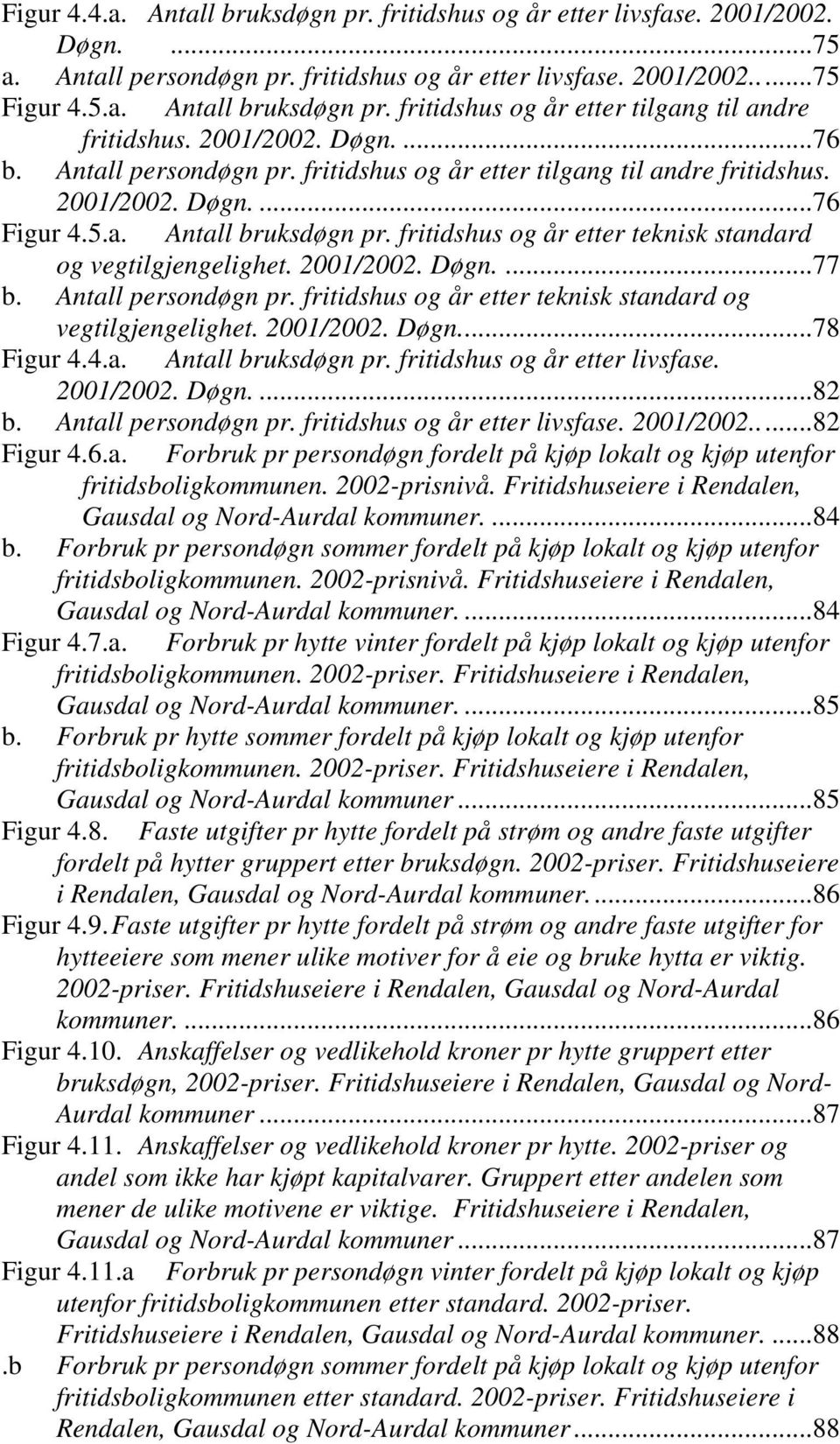 fritidshus og år etter teknisk standard og vegtilgjengelighet. 2001/2002. Døgn....77 b. Antall persondøgn pr. fritidshus og år etter teknisk standard og vegtilgjengelighet. 2001/2002. Døgn...78 Figur 4.