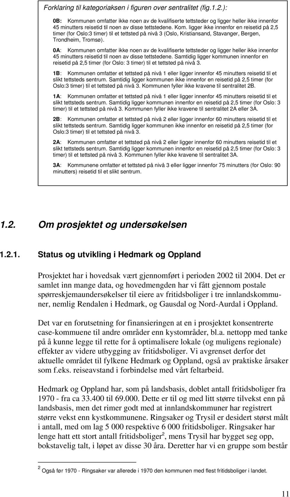 0A: Kommunen omfatter ikke noen av de kvalifiserte tettsteder og ligger heller ikke innenfor 45 minutters reisetid til noen av disse tettstedene.