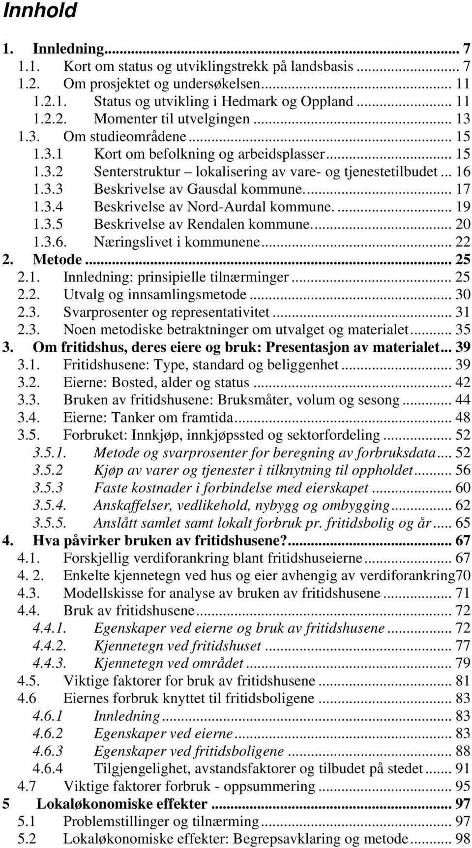 ... 19 1.3.5 Beskrivelse av Rendalen kommune... 20 1.3.6. Næringslivet i kommunene... 22 2. Metode... 25 2.1. Innledning: prinsipielle tilnærminger... 25 2.2. Utvalg og innsamlingsmetode... 30 2.3. Svarprosenter og representativitet.