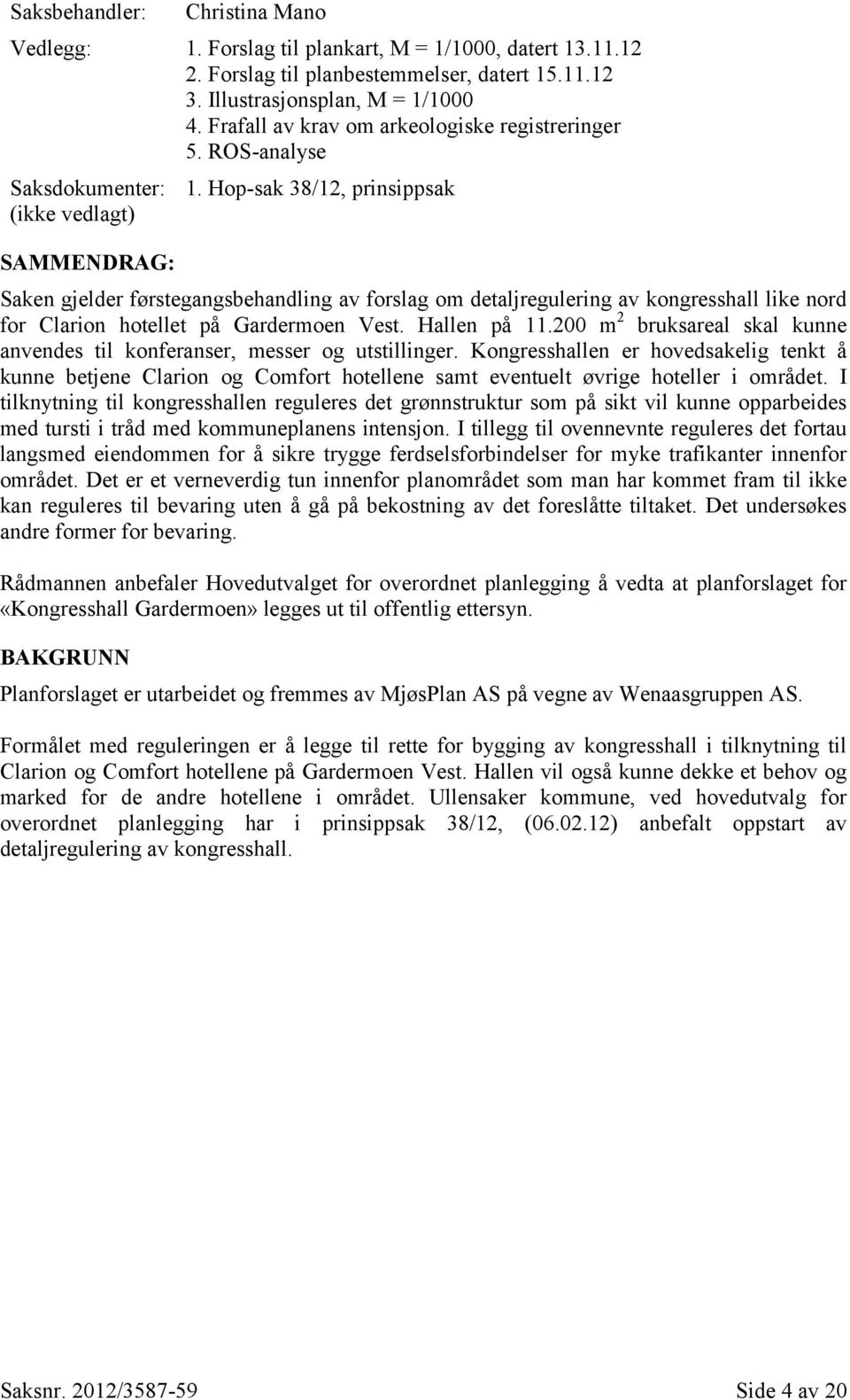 Hop-sak 38/12, prinsippsak Saken gjelder førstegangsbehandling av forslag om detaljregulering av kongresshall like nord for Clarion hotellet på Gardermoen Vest. Hallen på 11.