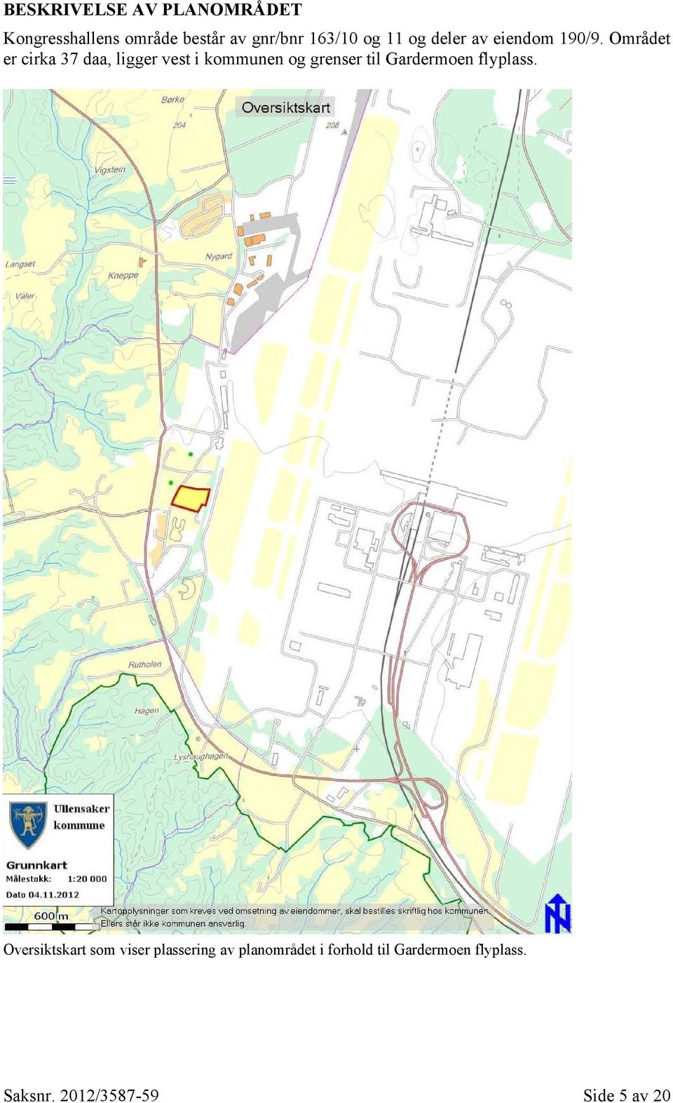 Området er cirka 37 daa, ligger vest i kommunen og grenser til Gardermoen