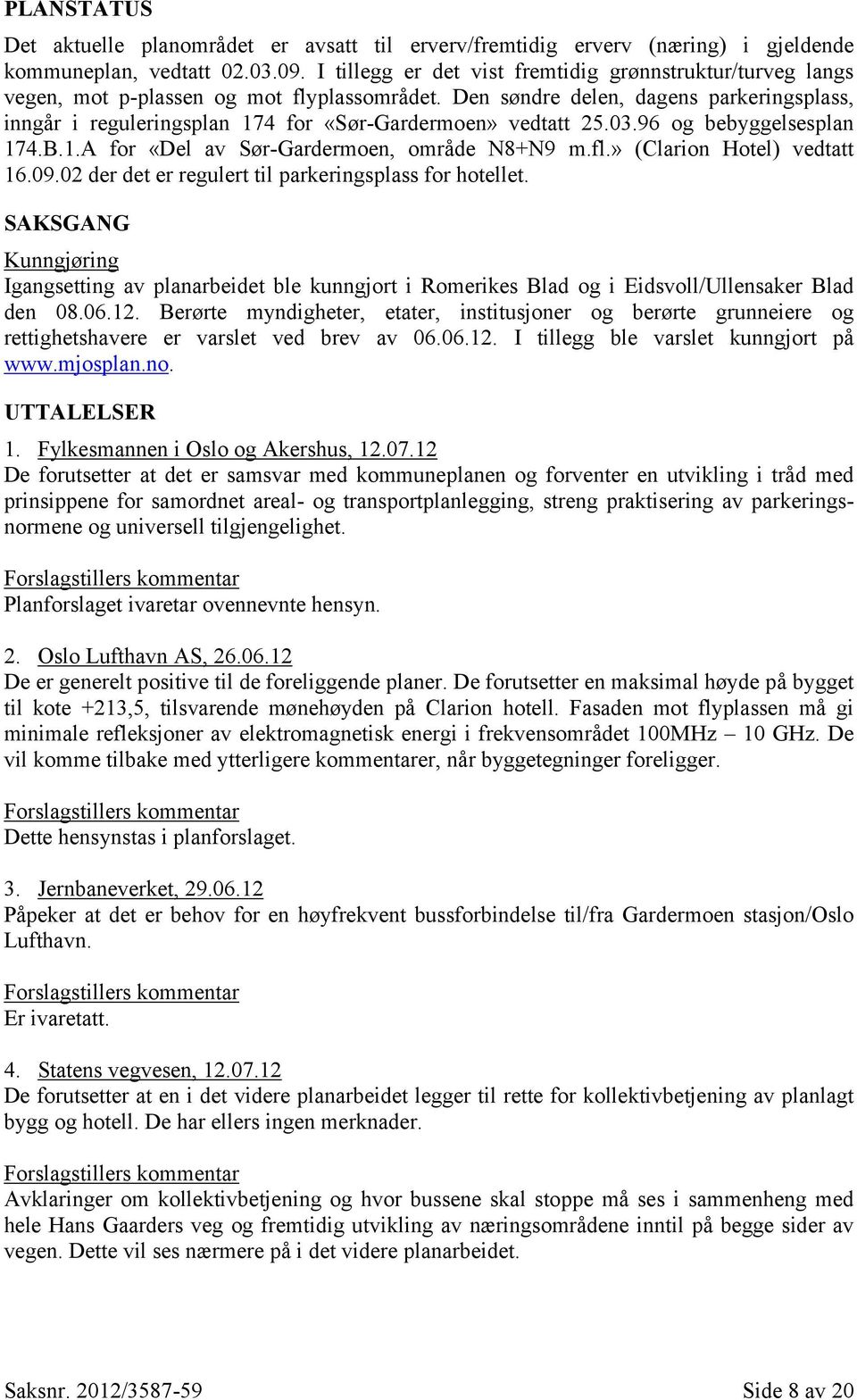 Den søndre delen, dagens parkeringsplass, inngår i reguleringsplan 174 for «Sør-Gardermoen» vedtatt 25.03.96 og bebyggelsesplan 174.B.1.A for «Del av Sør-Gardermoen, område N8+N9 m.fl.