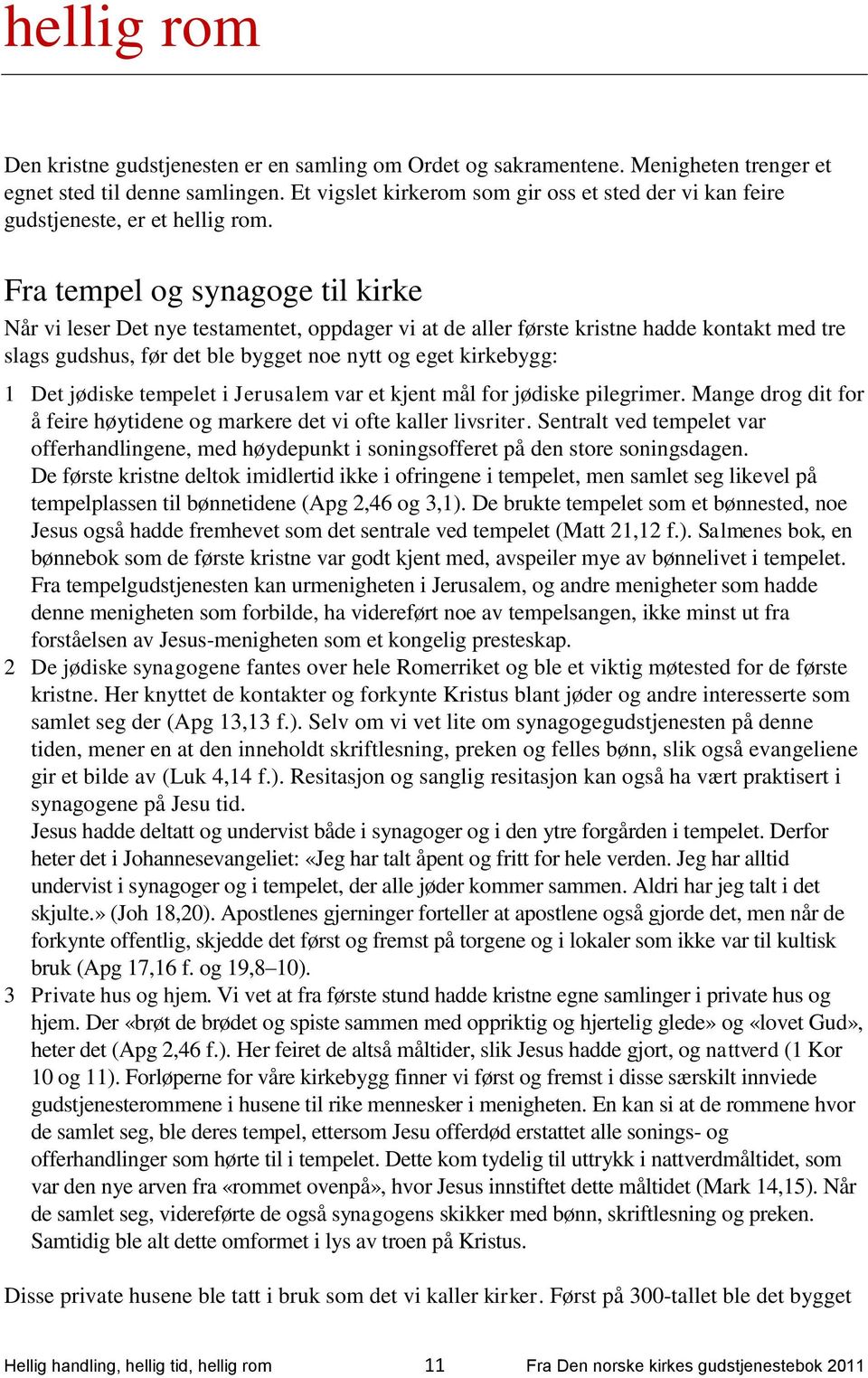 Fra tempel og synagoge til kirke Når vi leser Det nye testamentet, oppdager vi at de aller første kristne hadde kontakt med tre slags gudshus, før det ble bygget noe nytt og eget kirkebygg: 1 Det