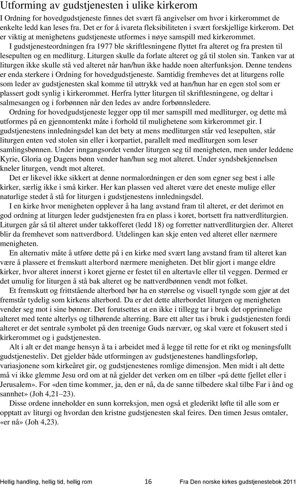 I gudstjenesteordningen fra 1977 ble skriftlesningene flyttet fra alteret og fra presten til lesepulten og en medliturg. Liturgen skulle da forlate alteret og gå til stolen sin.