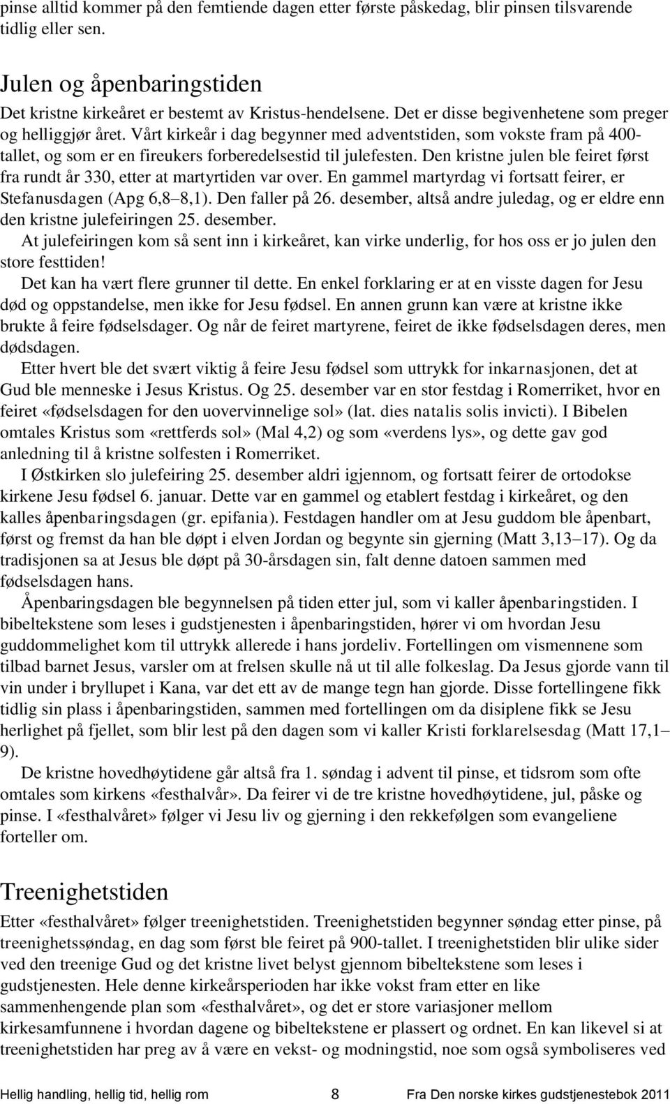 Den kristne julen ble feiret først fra rundt år 330, etter at martyrtiden var over. En gammel martyrdag vi fortsatt feirer, er Stefanusdagen (Apg 6,8 8,1). Den faller på 26.