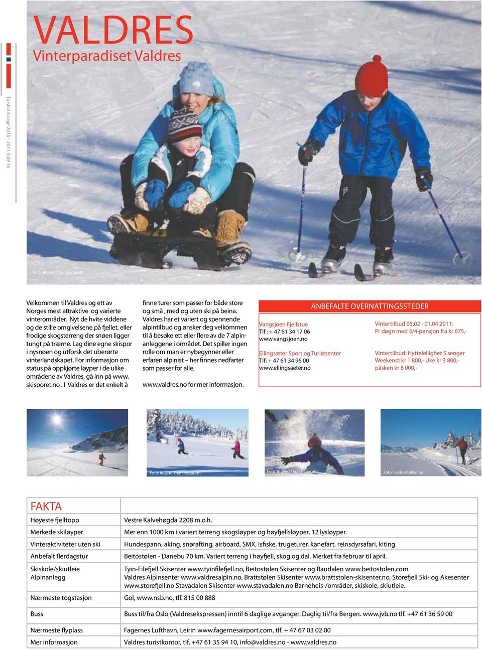 Nyt de hvite viddene og de stille omgivelsene på fjellet, eller frodige skogsterreng der snøen ligger tungt på trærne. Lag dine egne skispor i nysnøen og utforsk det uberørte vinterlandskapet.