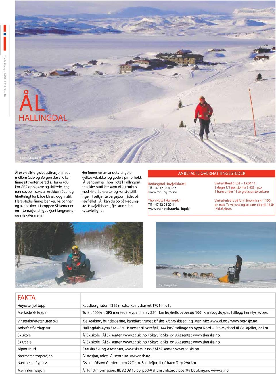 Liatoppen Skisenter er en internasjonalt godkjent langrennsog skiskyterarena. Her finnes en av landets lengste kjelkeakebakker og gode alpinforhold.