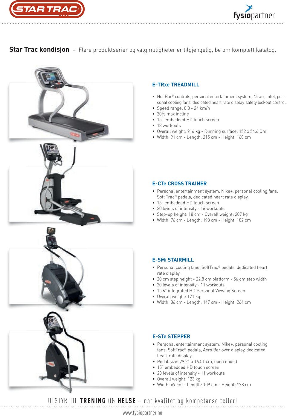 Speed range: 0,8-24 km/h 20% max incline 15 embedded HD touch screen 18 workouts Overall weight: 216 kg - Running surface: 152 x 54.