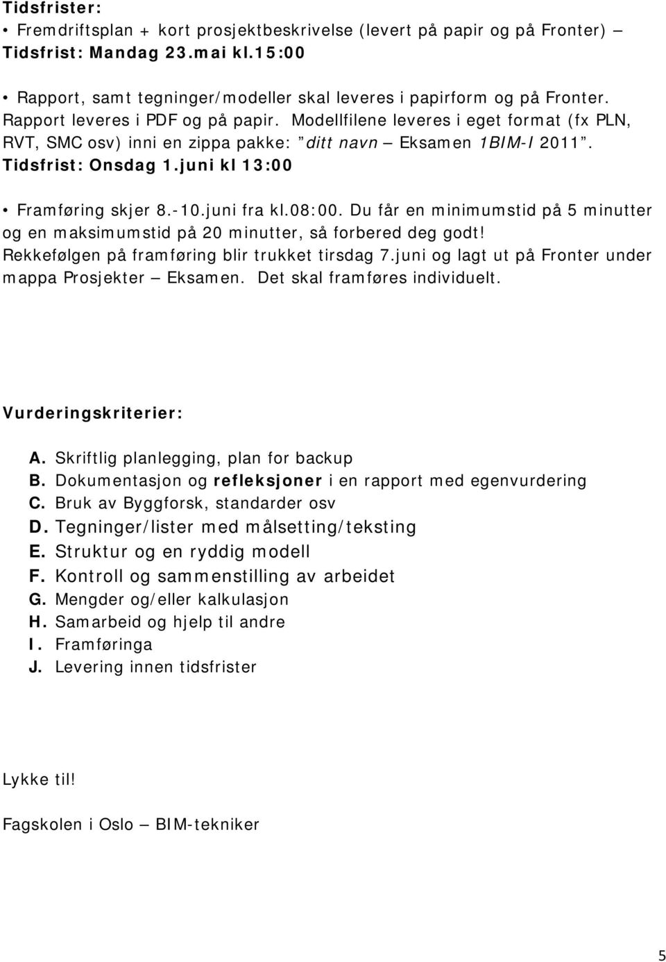 -10.juni fra kl.08:00. Du får en minimumstid på 5 minutter og en maksimumstid på 20 minutter, så forbered deg godt! Rekkefølgen på framføring blir trukket tirsdag 7.