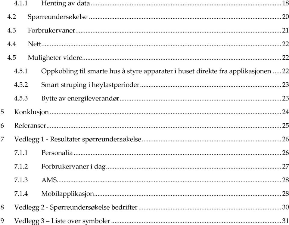 .. 23 4.5.3 Bytte av energileverandør... 23 5 Konklusjon... 24 6 Referanser... 25 7 Vedlegg 1 - Resultater spørreundersøkelse... 26 7.1.1 Personalia.