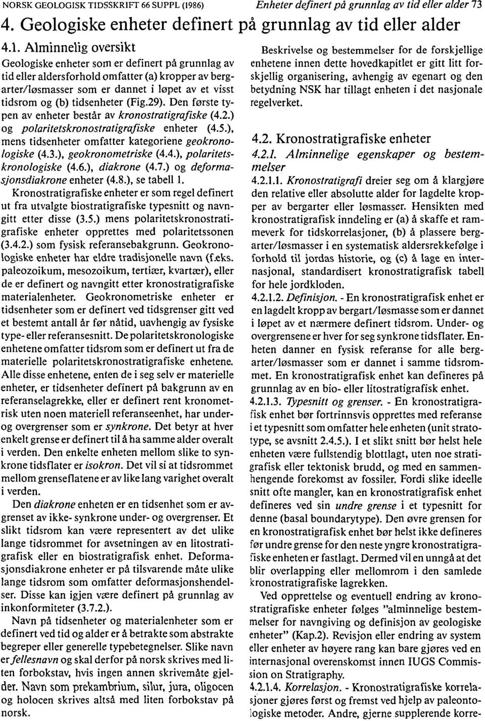 Alminnelig oversikt Geologiske enheter som er definert på grunnlag av tid eller alders forhold omfatter (a) kropper av bergarter/løsmasser som er dannet i løpet av et visst tidsrom og (b) tidsenheter