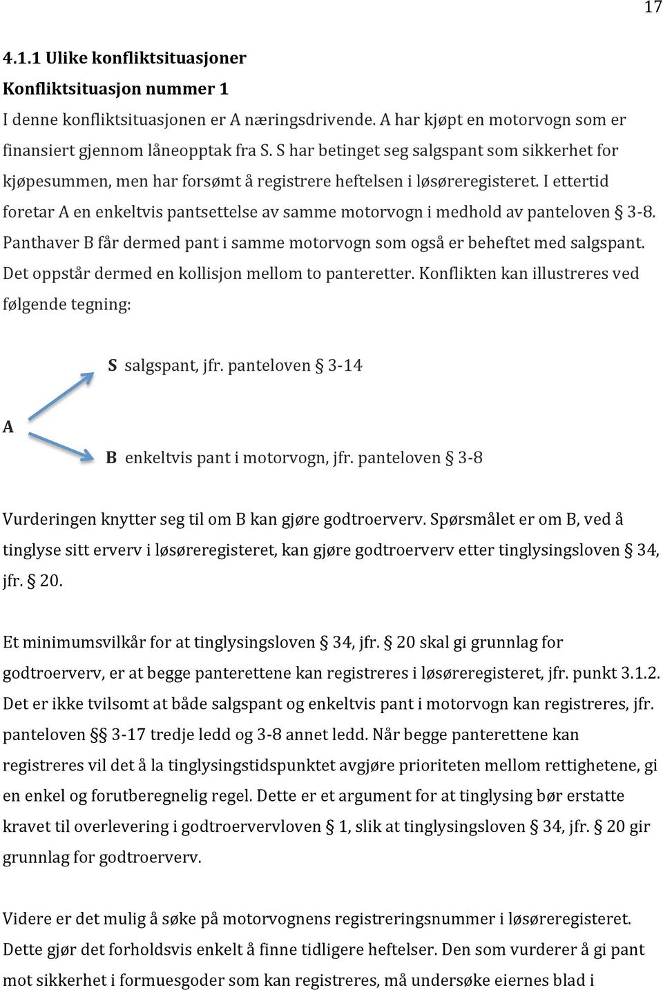 I ettertid foretar A en enkeltvis pantsettelse av samme motorvogn i medhold av panteloven 3-8. Panthaver B får dermed pant i samme motorvogn som også er beheftet med salgspant.