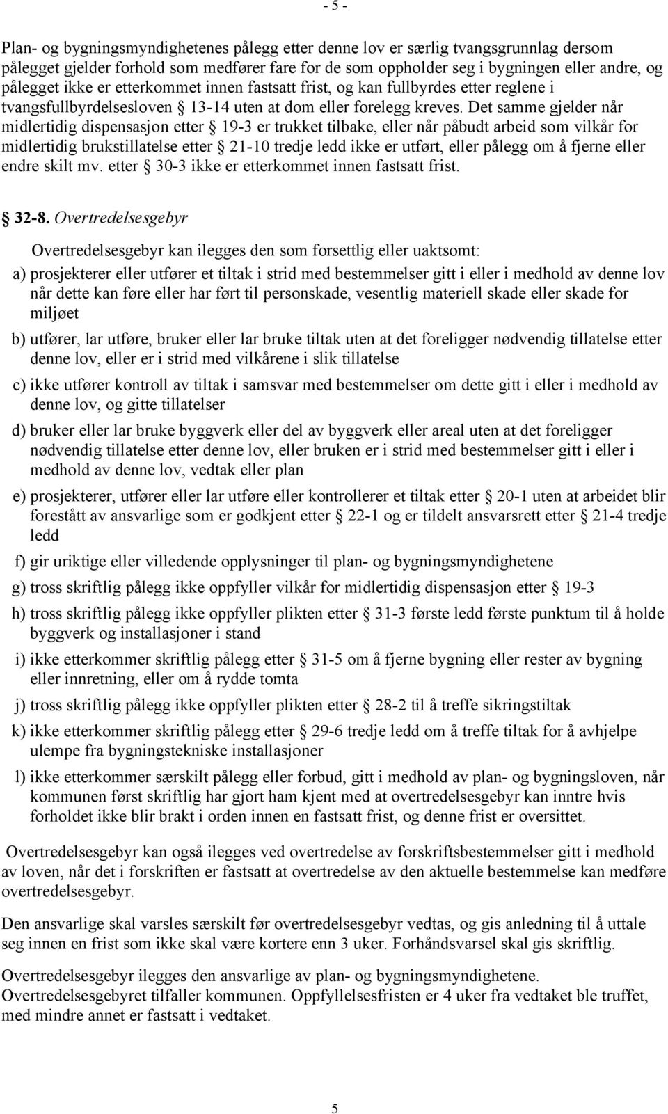 Det samme gjelder når midlertidig dispensasjon etter 19-3 er trukket tilbake, eller når påbudt arbeid som vilkår for midlertidig brukstillatelse etter 21-10 tredje ledd ikke er utført, eller pålegg