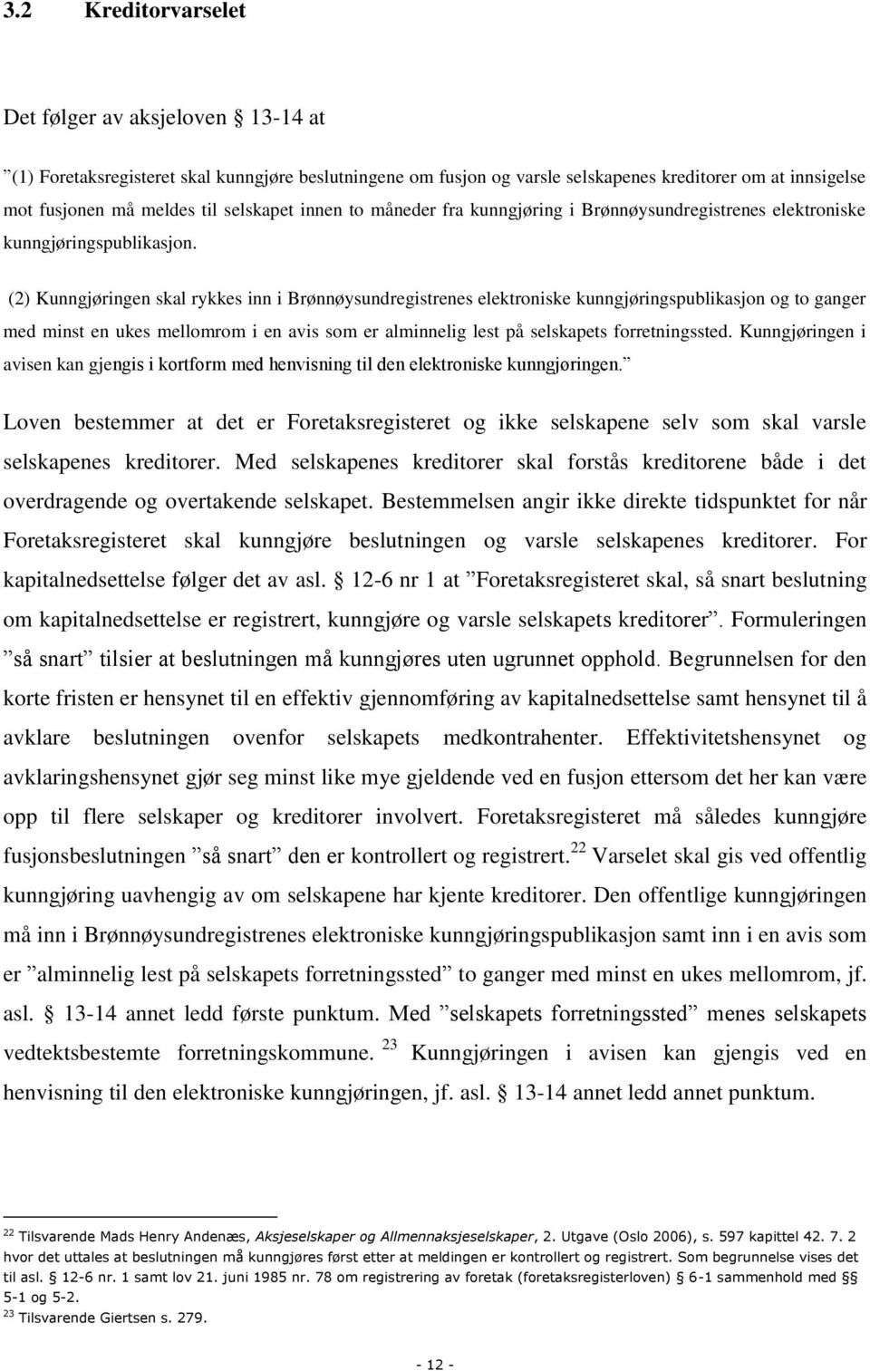 (2) Kunngjøringen skal rykkes inn i Brønnøysundregistrenes elektroniske kunngjøringspublikasjon og to ganger med minst en ukes mellomrom i en avis som er alminnelig lest på selskapets forretningssted.