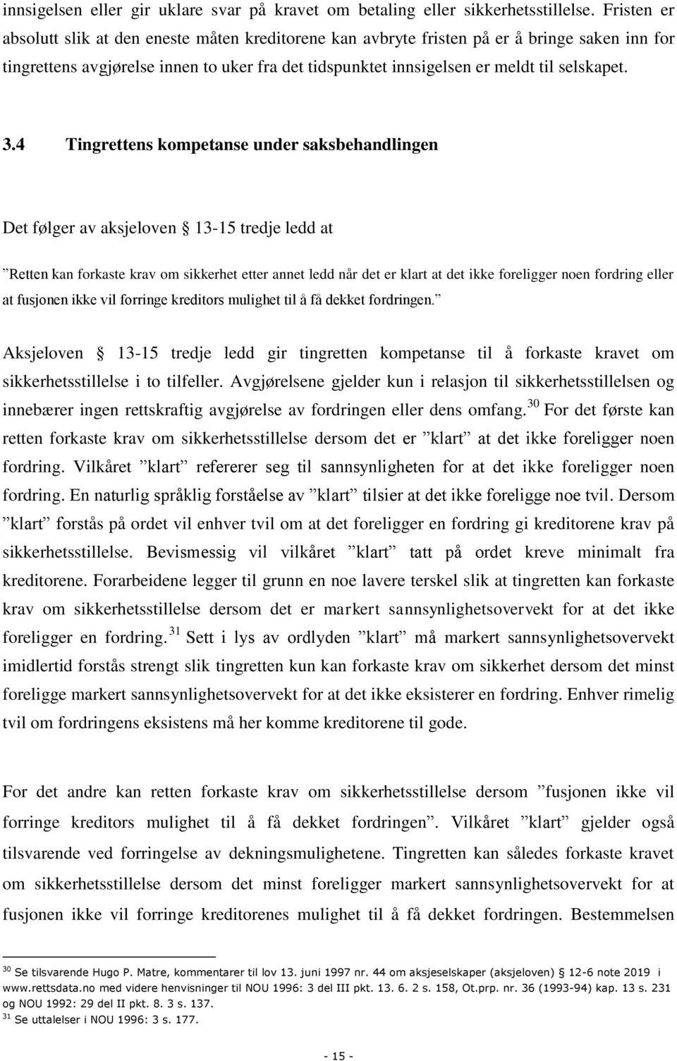 3.4 Tingrettens kompetanse under saksbehandlingen Det følger av aksjeloven 13-15 tredje ledd at Retten kan forkaste krav om sikkerhet etter annet ledd når det er klart at det ikke foreligger noen