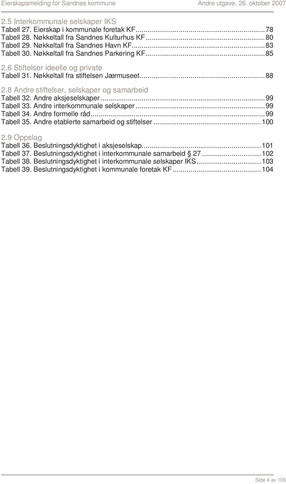 Andre aksjeselskaper...99 Tabell 33. Andre interkommunale selskaper...99 Tabell 34. Andre formelle råd...99 Tabell 35. Andre etablerte samarbeid og stiftelser...100 2.9 Oppslag Tabell 36.