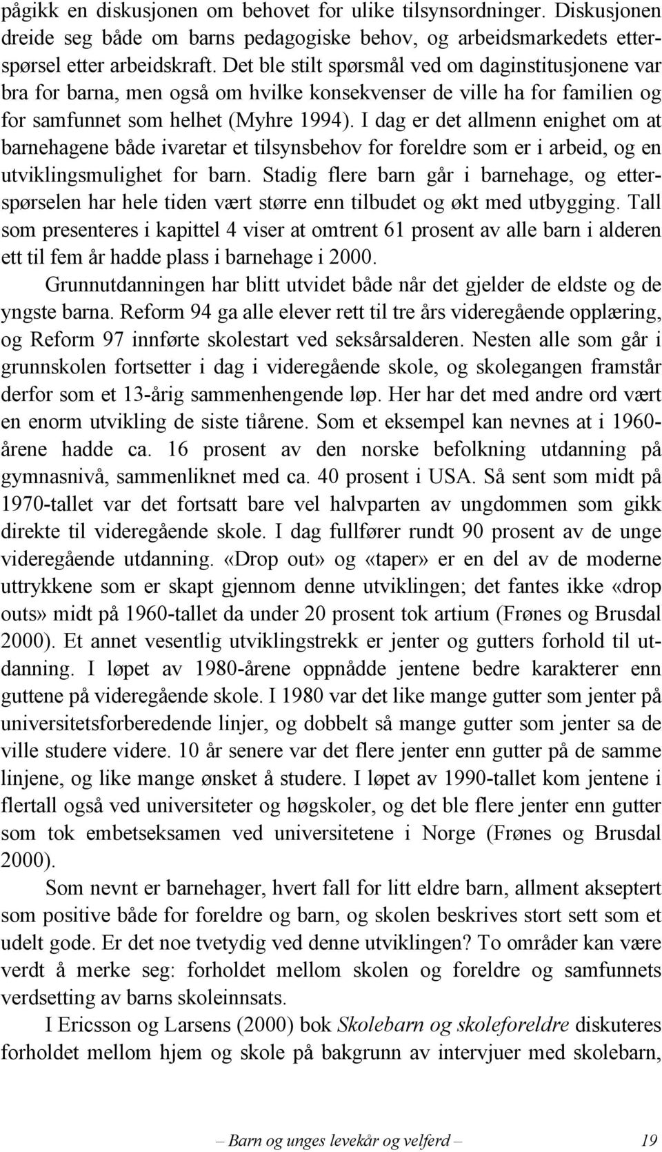 I dag er det allmenn enighet om at barnehagene både ivaretar et tilsynsbehov for foreldre som er i arbeid, og en utviklingsmulighet for barn.