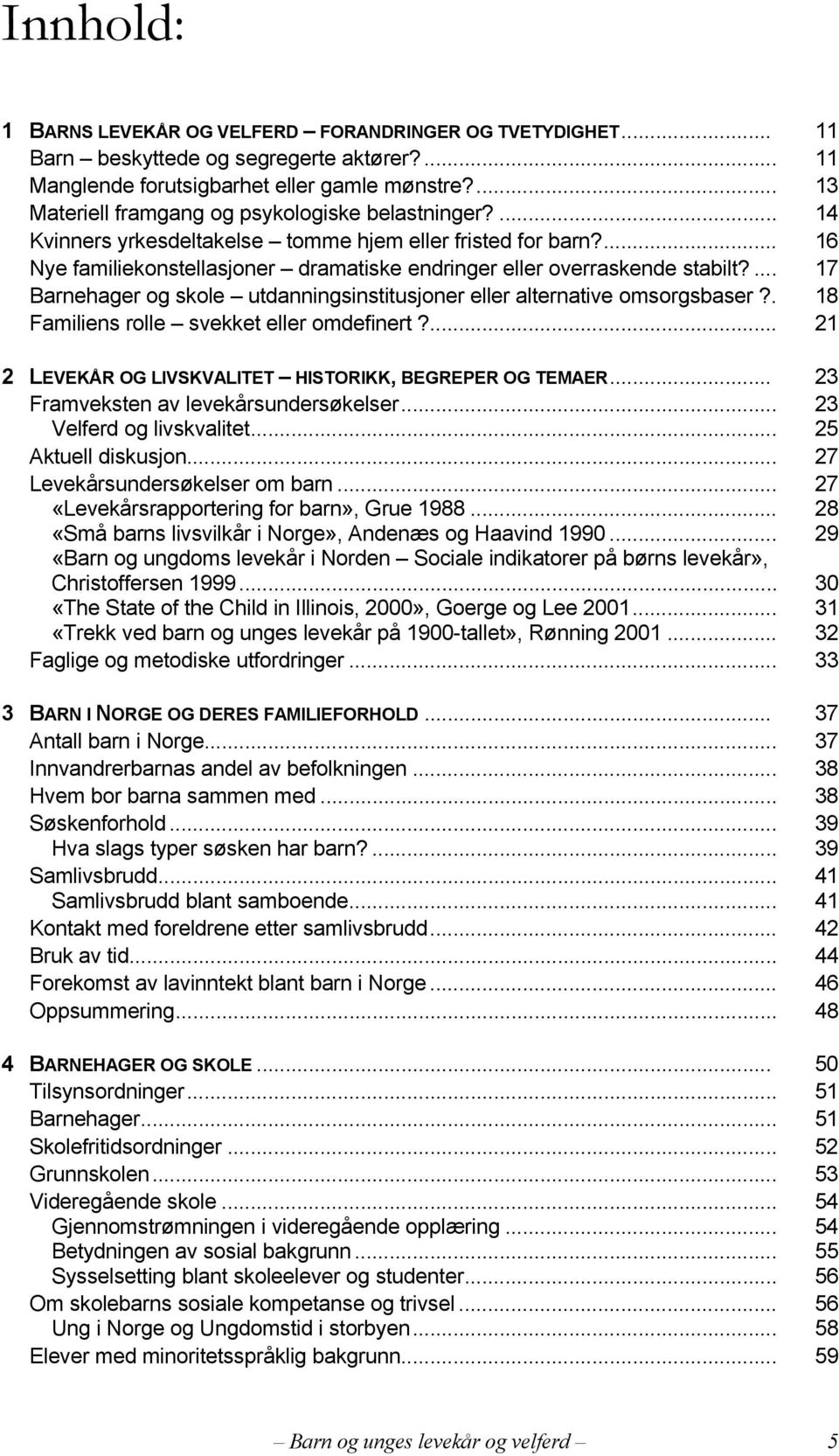 ... 17 Barnehager og skole utdanningsinstitusjoner eller alternative omsorgsbaser?. 18 Familiens rolle svekket eller omdefinert?... 21 2 LEVEKÅR OG LIVSKVALITET HISTORIKK, BEGREPER OG TEMAER.