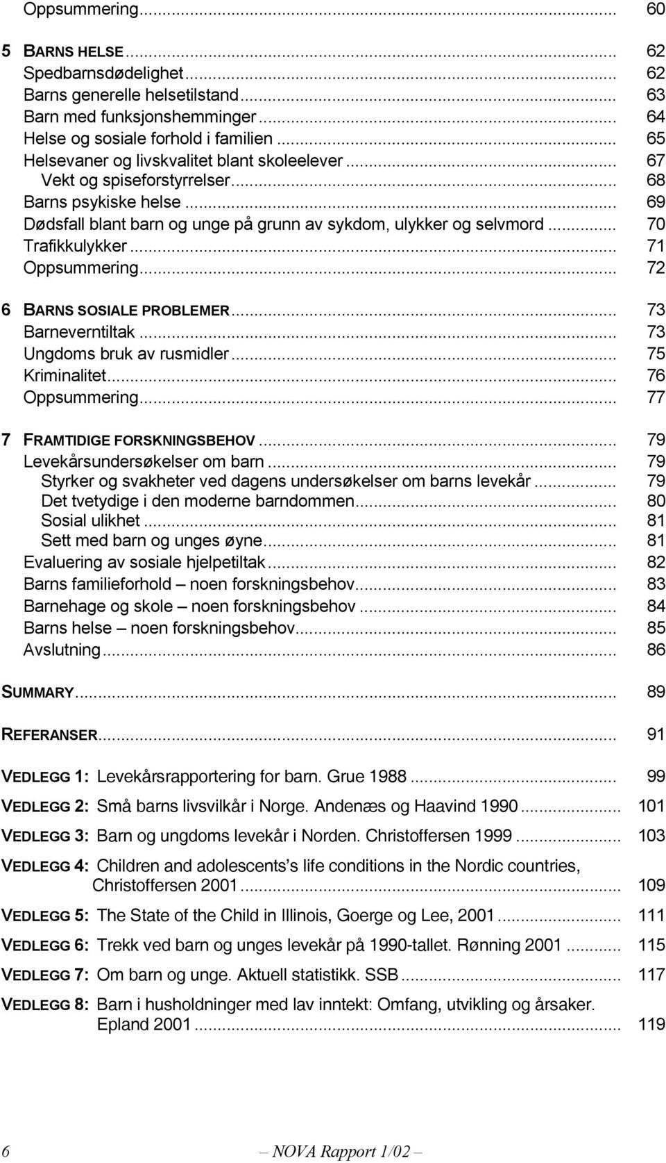 .. 70 Trafikkulykker... 71 Oppsummering... 72 6 BARNS SOSIALE PROBLEMER... 73 Barneverntiltak... 73 Ungdoms bruk av rusmidler... 75 Kriminalitet... 76 Oppsummering... 77 7 FRAMTIDIGE FORSKNINGSBEHOV.