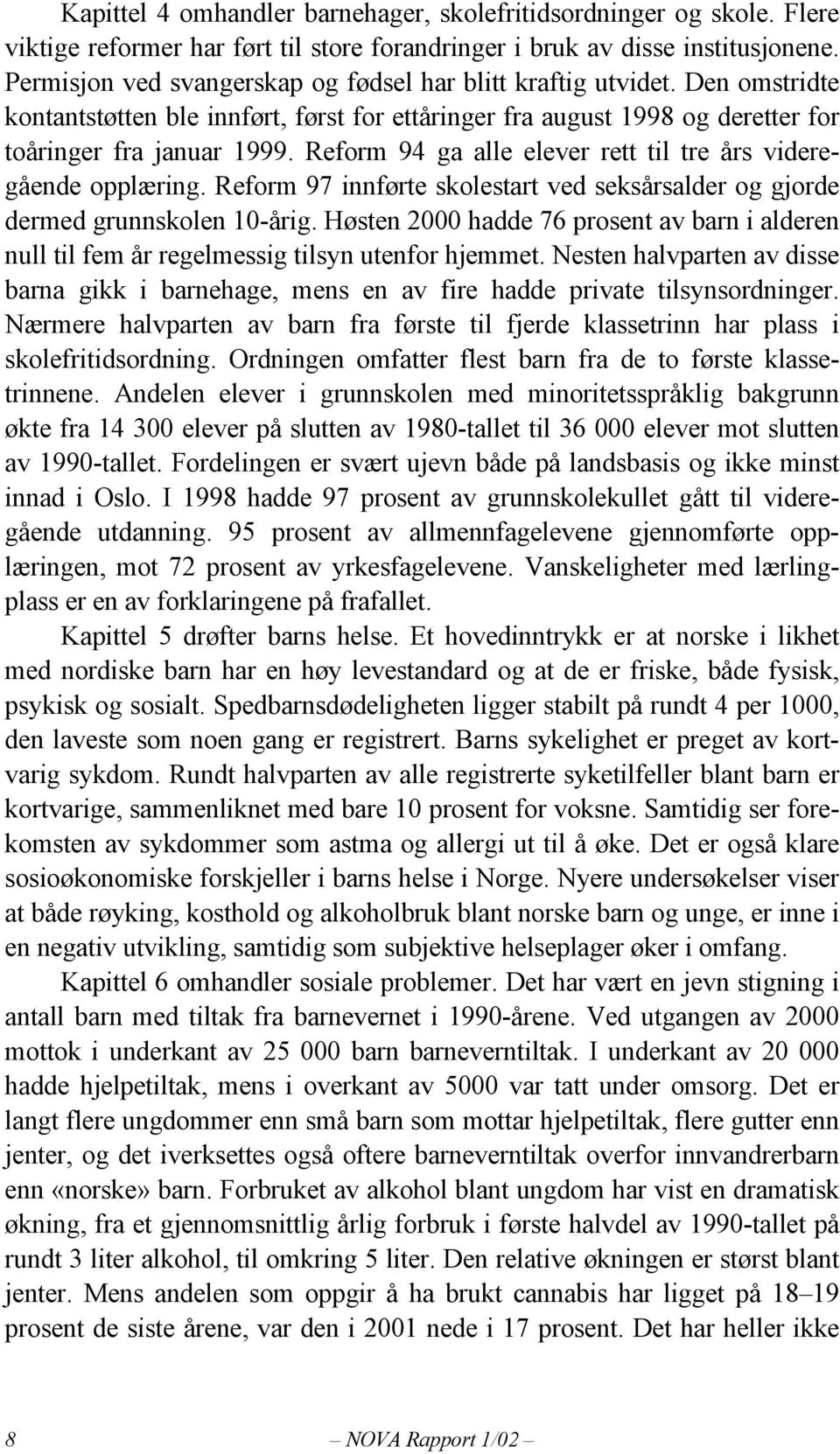 Reform 94 ga alle elever rett til tre års videregående opplæring. Reform 97 innførte skolestart ved seksårsalder og gjorde dermed grunnskolen 10-årig.