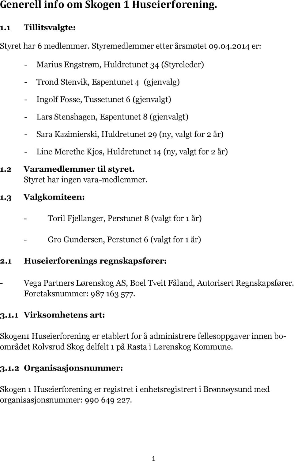 Kazimierski, Huldretunet 29 (ny, valgt for 2 år) - Line Merethe Kjos, Huldretunet 14 (ny, valgt for 2 år) 1.2 Varamedlemmer til styret. Styret har ingen vara-medlemmer. 1.3 Valgkomiteen: - Toril Fjellanger, Perstunet 8 (valgt for 1 år) - Gro Gundersen, Perstunet 6 (valgt for 1 år) 2.