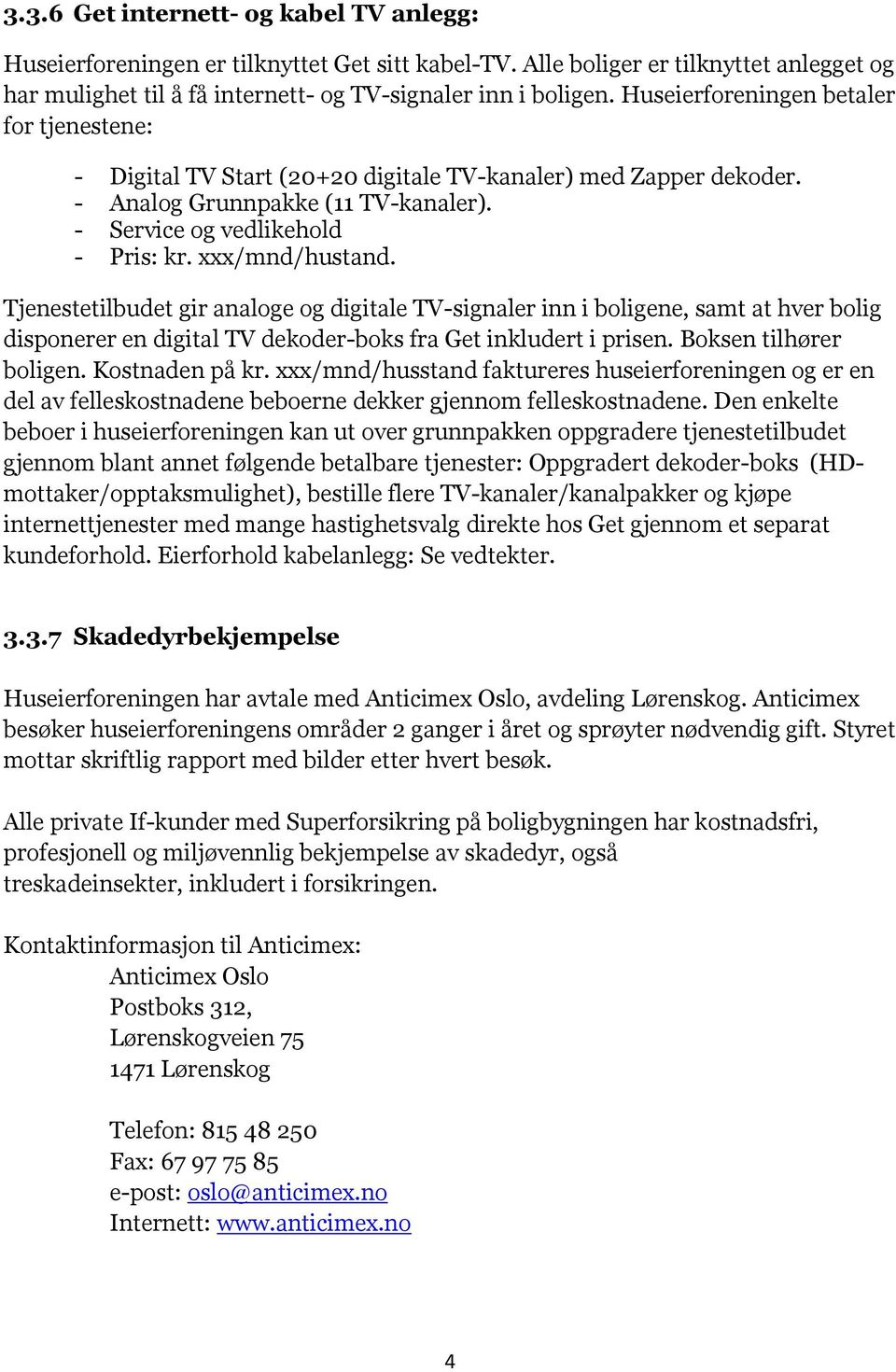 Tjenestetilbudet gir analoge og digitale TV-signaler inn i boligene, samt at hver bolig disponerer en digital TV dekoder-boks fra Get inkludert i prisen. Boksen tilhører boligen. Kostnaden på kr.