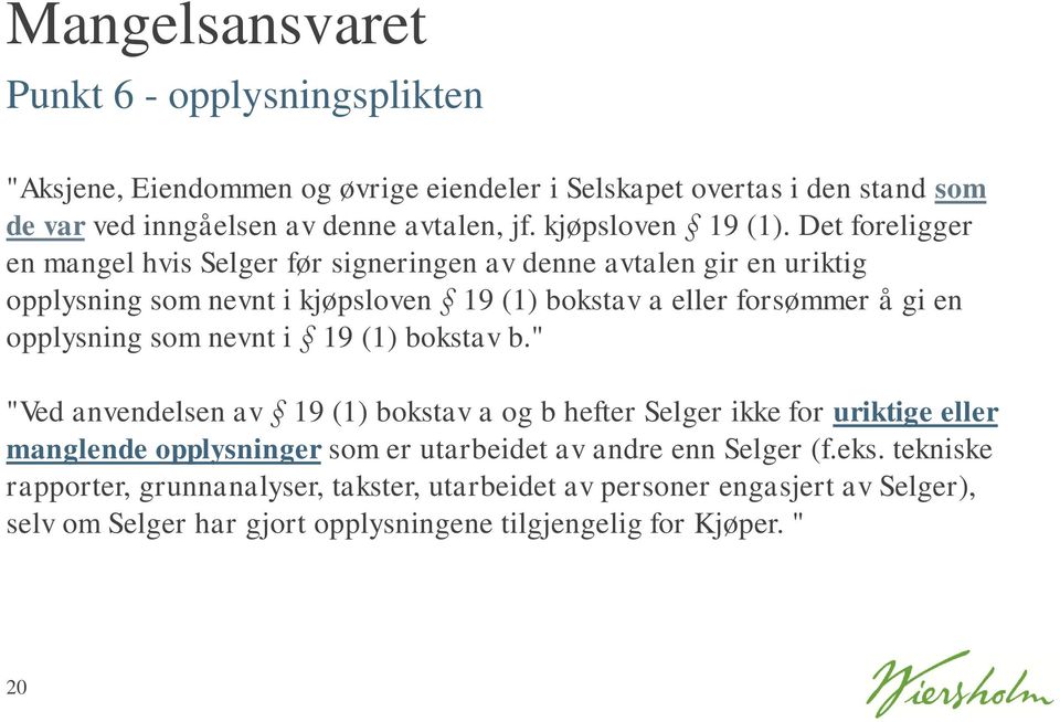 Det foreligger en mangel hvis Selger før signeringen av denne avtalen gir en uriktig opplysning som nevnt i kjøpsloven 19 (1) bokstav a eller forsømmer å gi en opplysning