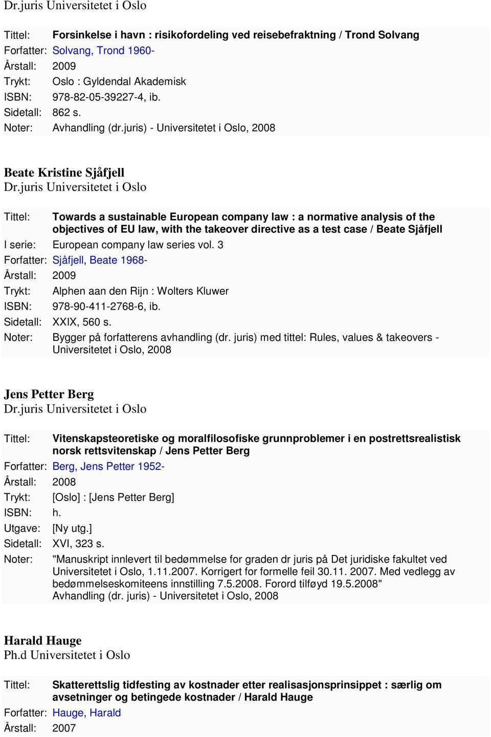 Beate Sjåfjell I serie: European company law series vol. 3 Forfatter: Sjåfjell, Beate 1968-2009 Alphen aan den Rijn : Wolters Kluwer 978-90-411-2768-6, ib. Sidetall: XXIX, 560 s.