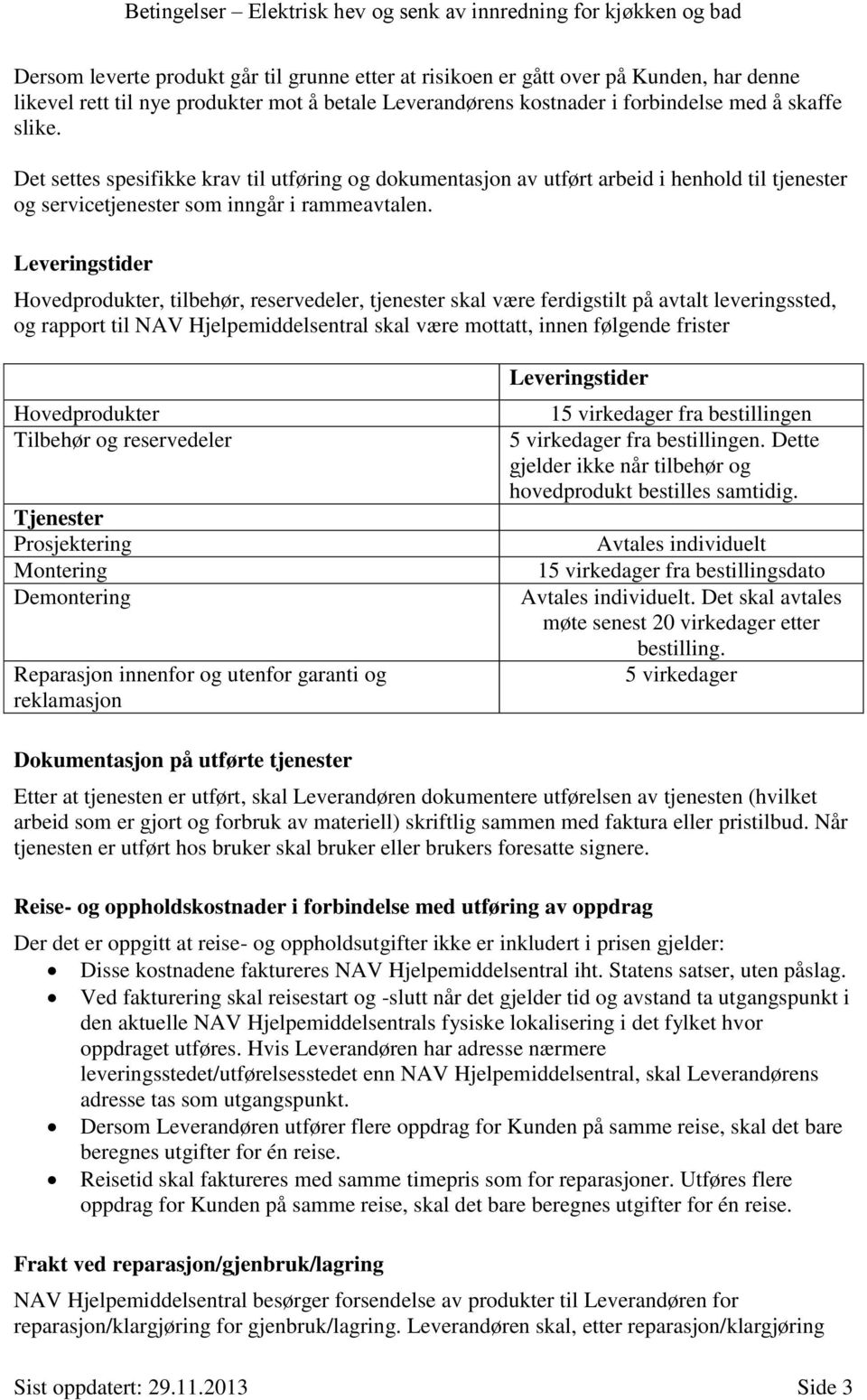 Leveringstider Hovedprodukter, tilbehør, reservedeler, tjenester skal være ferdigstilt på avtalt leveringssted, og rapport til NAV Hjelpemiddelsentral skal være mottatt, innen følgende frister