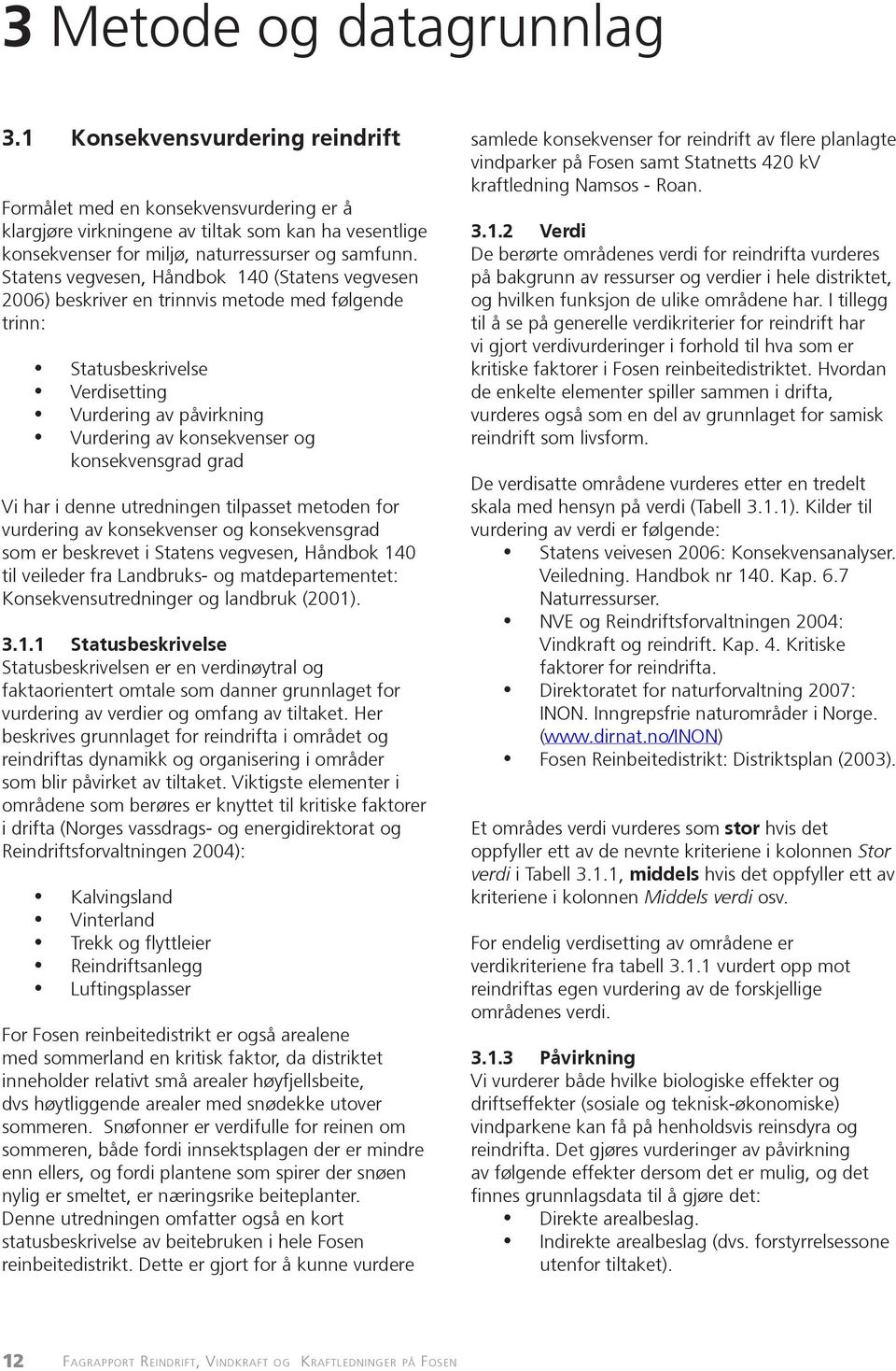 Statens vegvesen, Håndbok 140 (Statens vegvesen 2006) beskriver en trinnvis metode med følgende trinn: Statusbeskrivelse Verdisetting Vurdering av påvirkning Vurdering av konsekvenser og