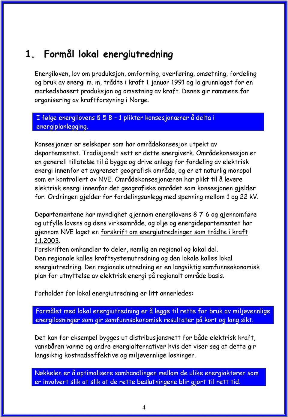 I følge energilovens 5 B 1 plikter konsesjonærer å delta i energiplanlegging. Konsesjonær er selskaper som har områdekonsesjon utpekt av departementet. Tradisjonelt sett er dette energiverk.