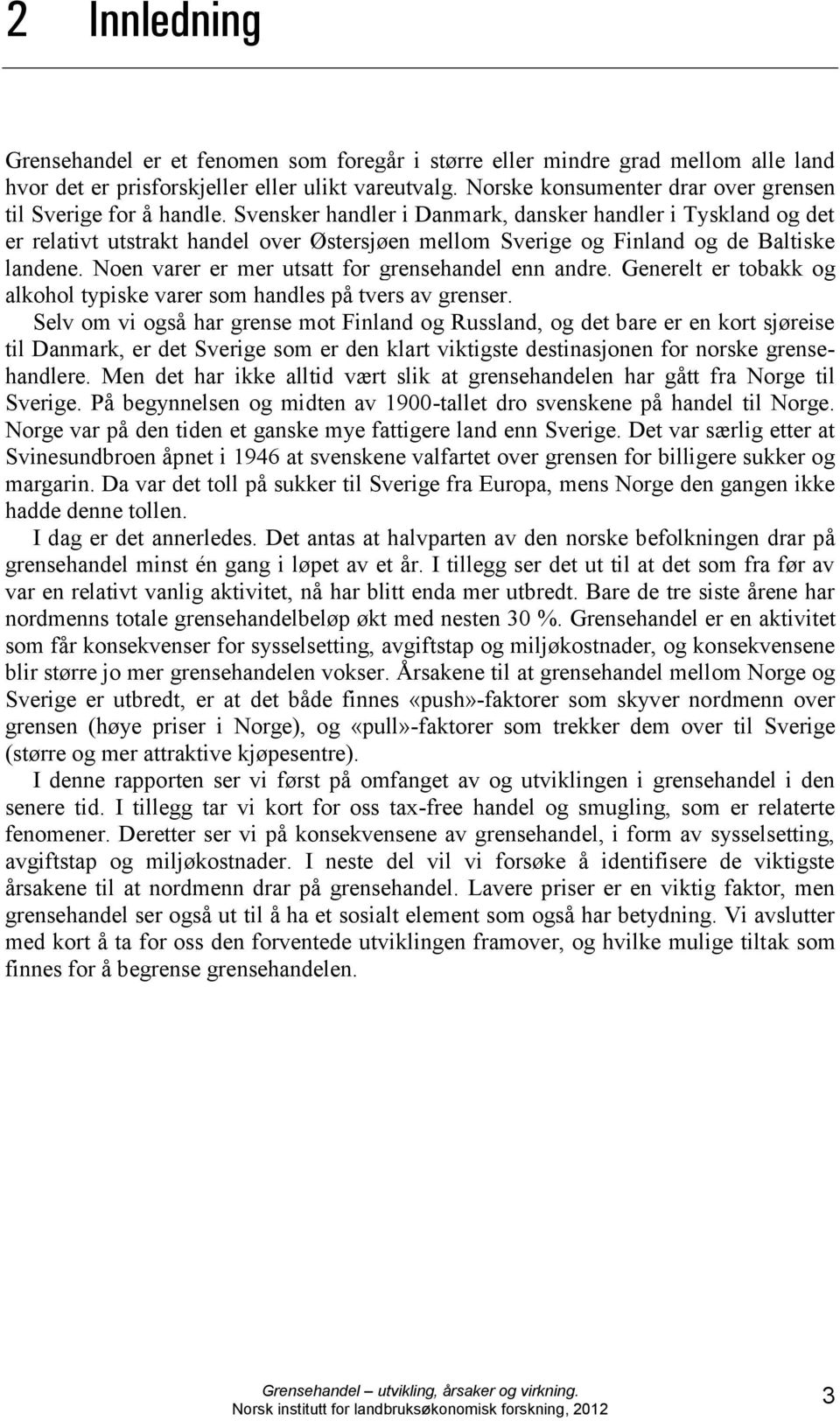 Svensker handler i Danmark, dansker handler i Tyskland og det er relativt utstrakt handel over Østersjøen mellom Sverige og Finland og de Baltiske landene.