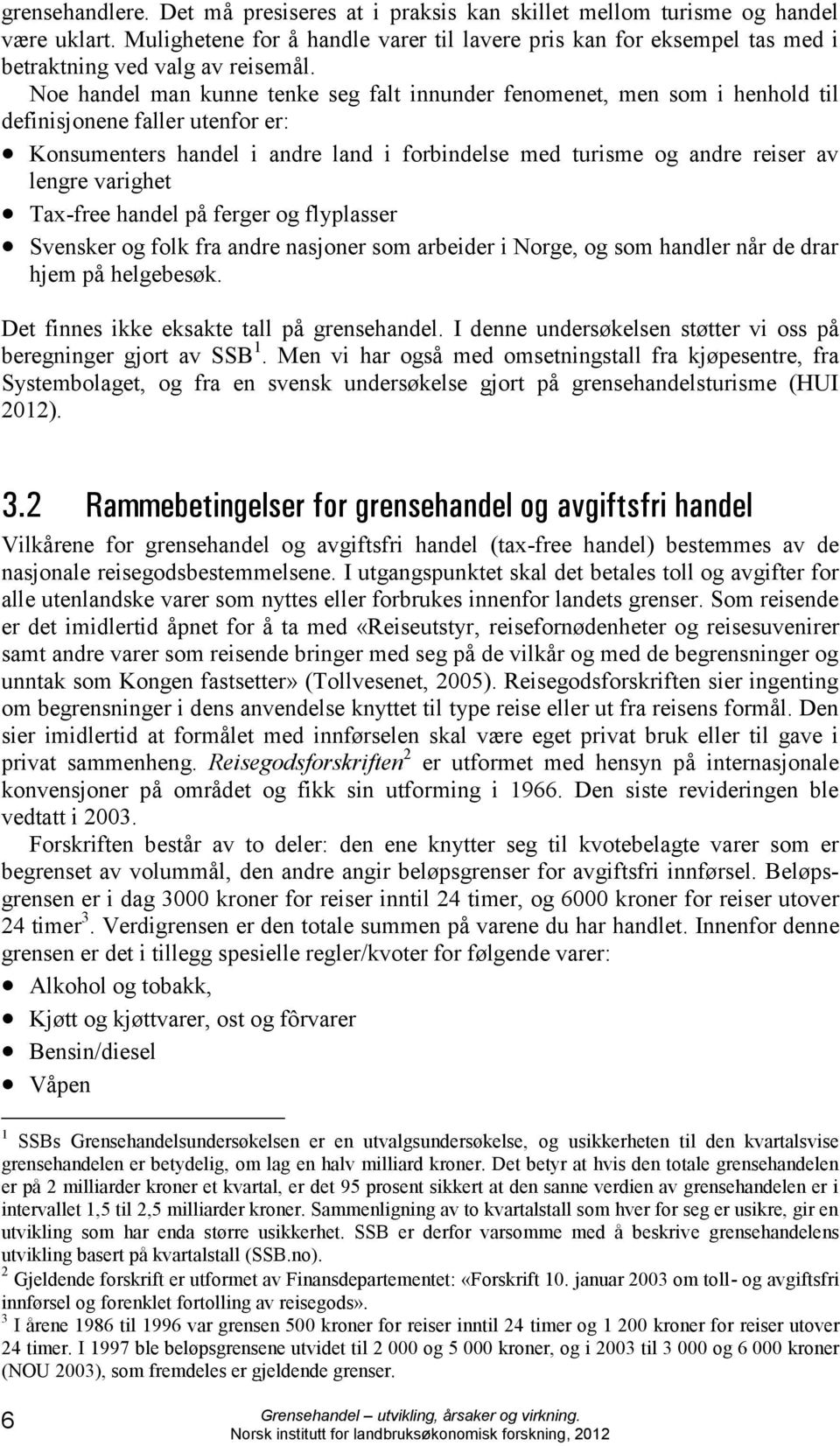 Noe handel man kunne tenke seg falt innunder fenomenet, men som i henhold til definisjonene faller utenfor er: Konsumenters handel i andre land i forbindelse med turisme og andre reiser av lengre