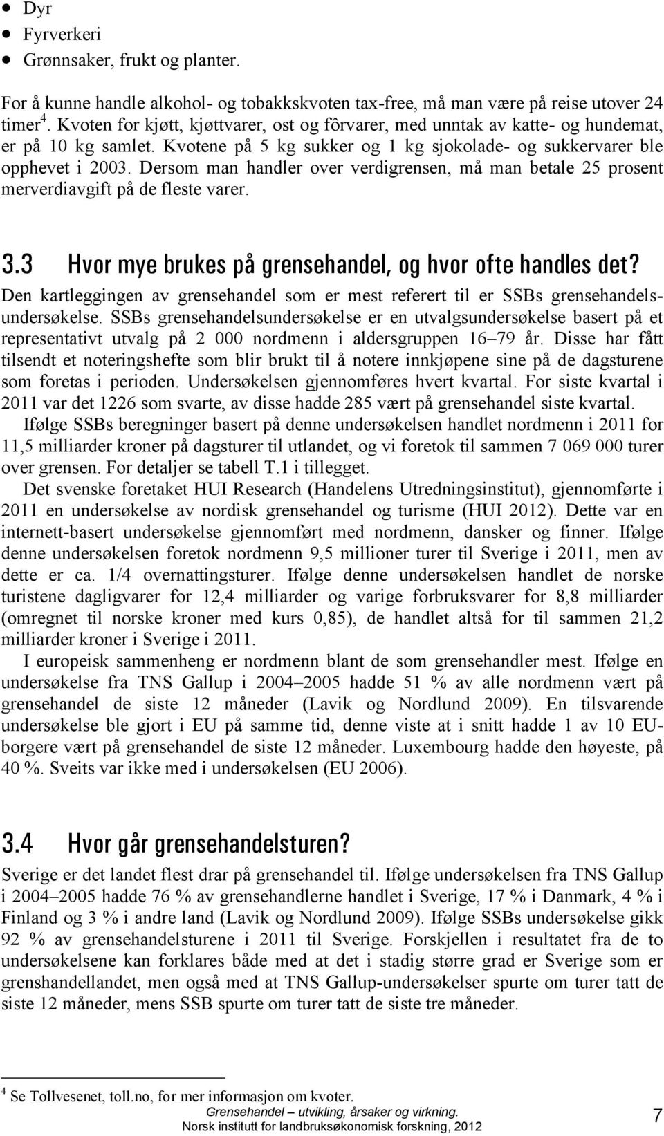 Dersom man handler over verdigrensen, må man betale 25 prosent merverdiavgift på de fleste varer. 3.3 Hvor mye brukes på grensehandel, og hvor ofte handles det?