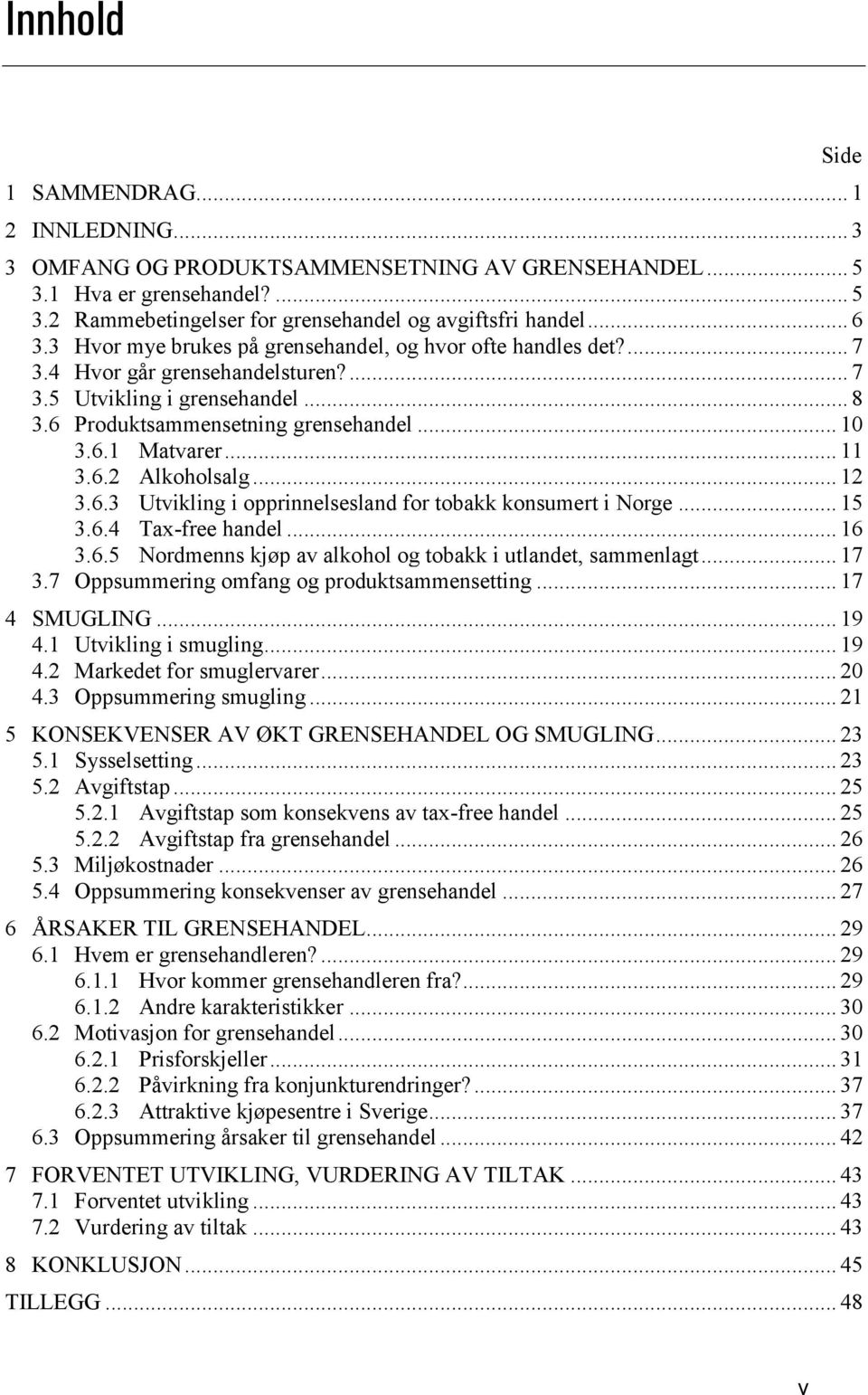 .. 11 3.6.2 Alkoholsalg... 12 3.6.3 Utvikling i opprinnelsesland for tobakk konsumert i Norge... 15 3.6.4 Tax-free handel... 16 3.6.5 Nordmenns kjøp av alkohol og tobakk i utlandet, sammenlagt... 17 3.