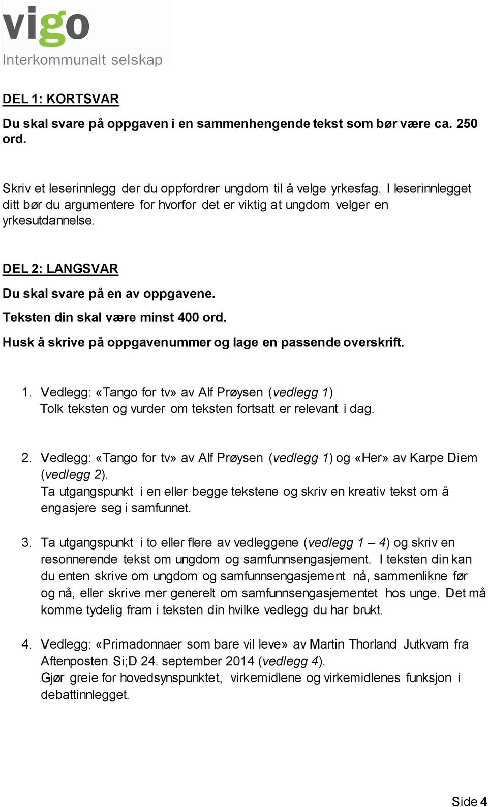 Husk å skrive på oppgavenummer og lage en passende overskrift. 1. Vedlegg: «Tango for tv» av Alf Prøysen (vedlegg 1) Tolk teksten og vurder om teksten fortsatt er relevant i dag. 2.